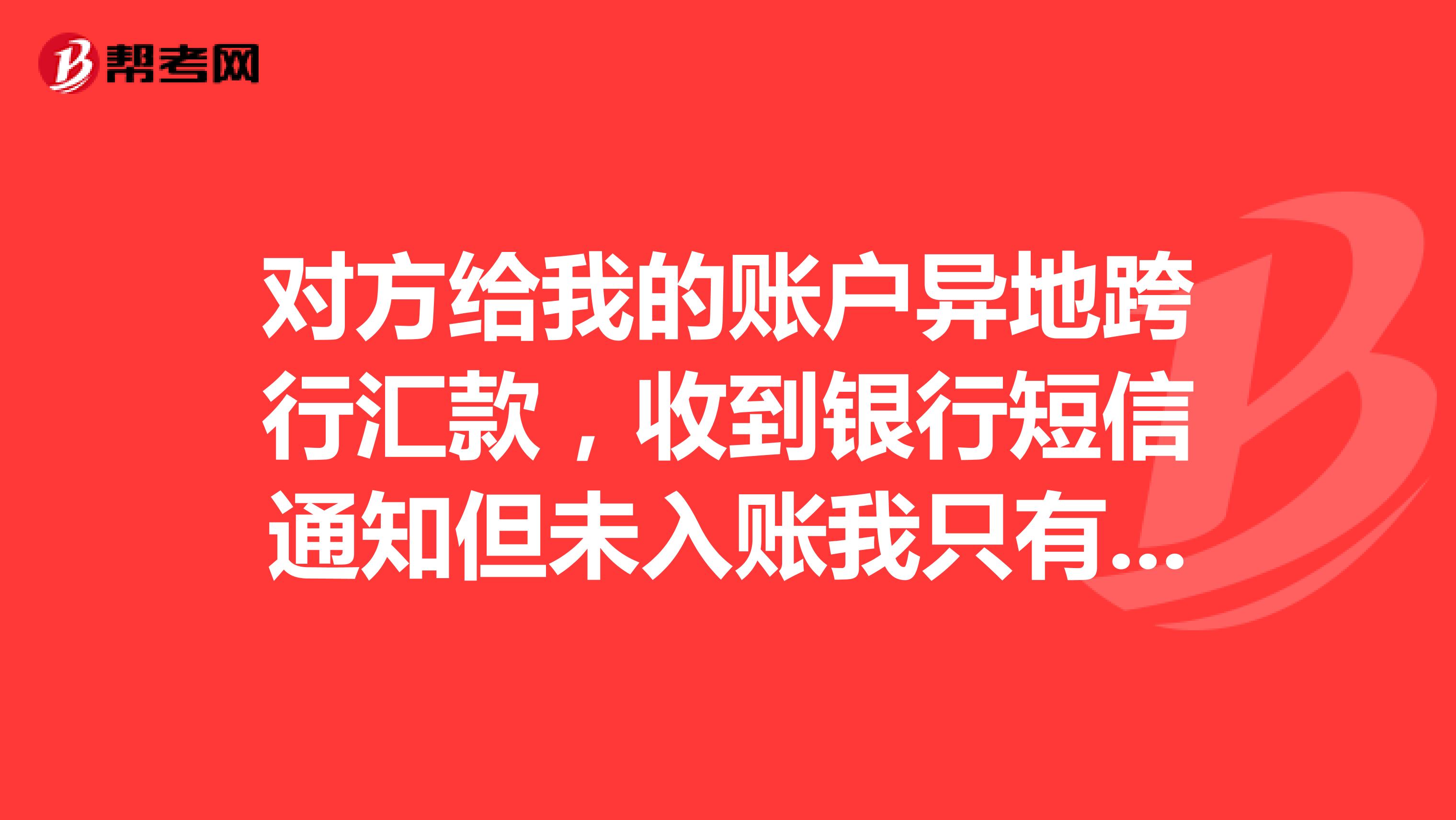对方给我的账户异地跨行汇款,收到银行短信通知但未入账我只有对方卡号姓名可以打客服咨询他的汇款信息吗