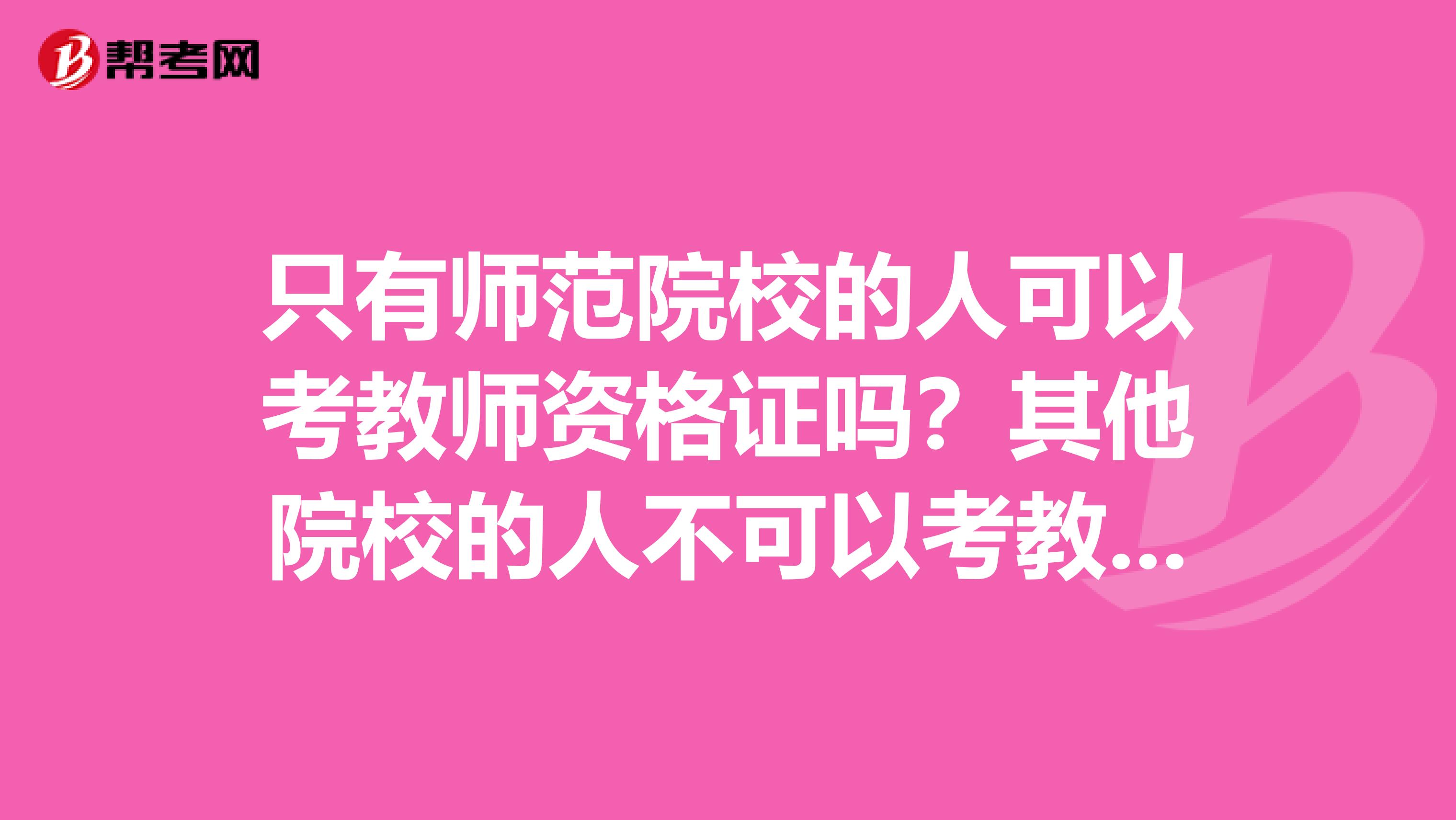 只有师范院校的人可以考教师资格证吗？其他院校的人不可以考教师资格证吗？