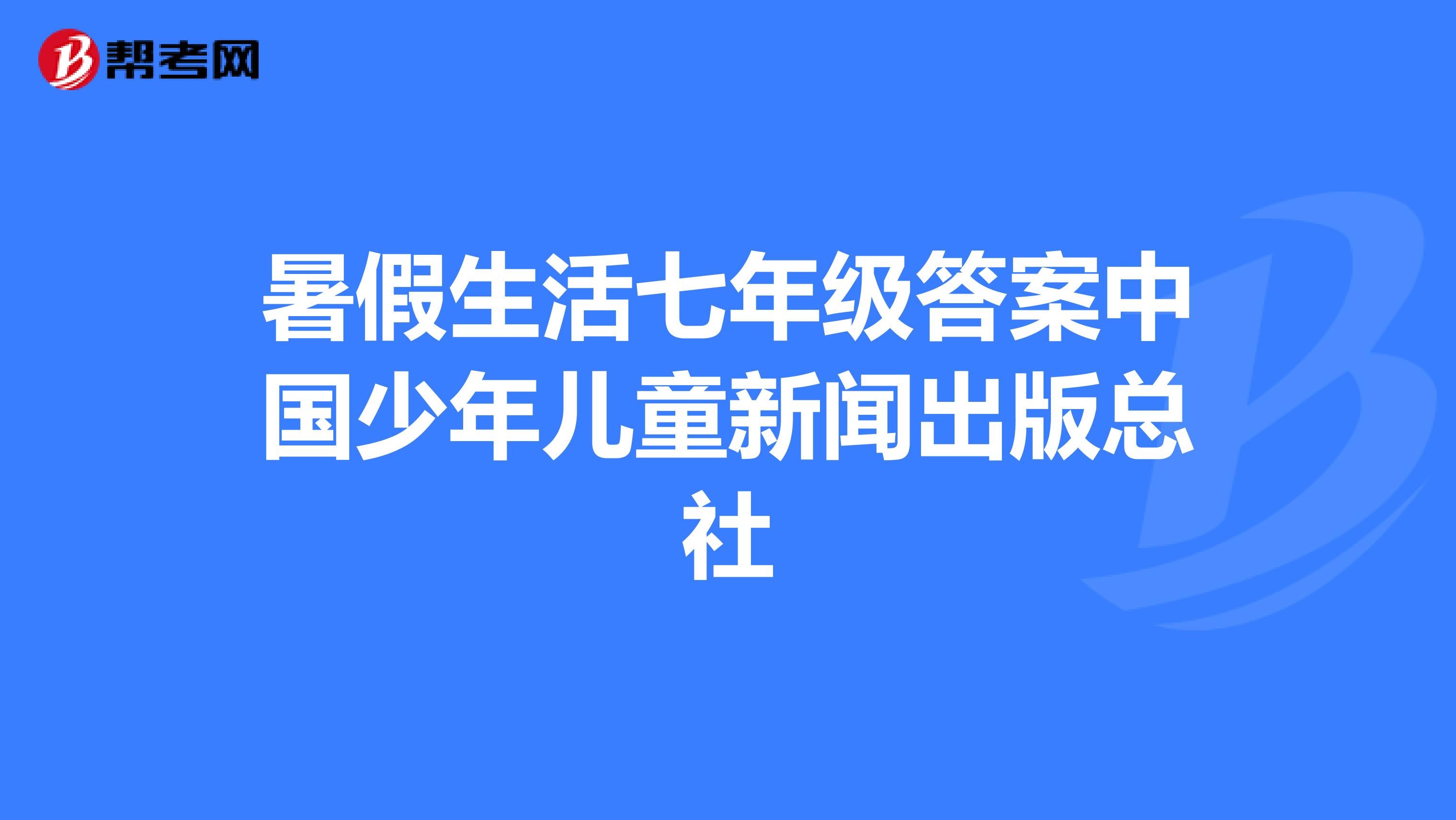 暑假生活七年级答案中国少年儿童新闻出版总社