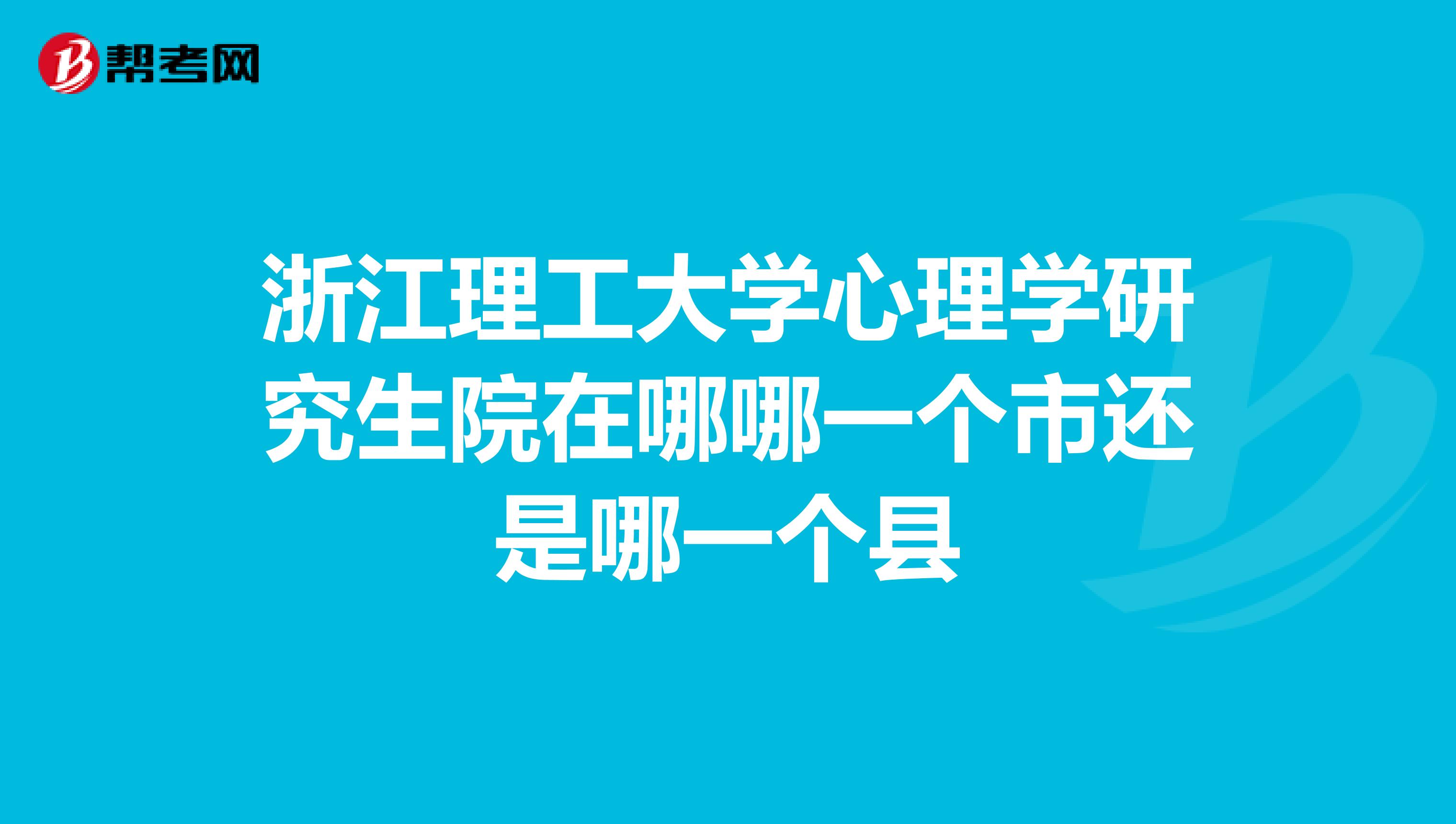 浙江理工大学心理学研究生院在哪哪一个市还是哪一个县