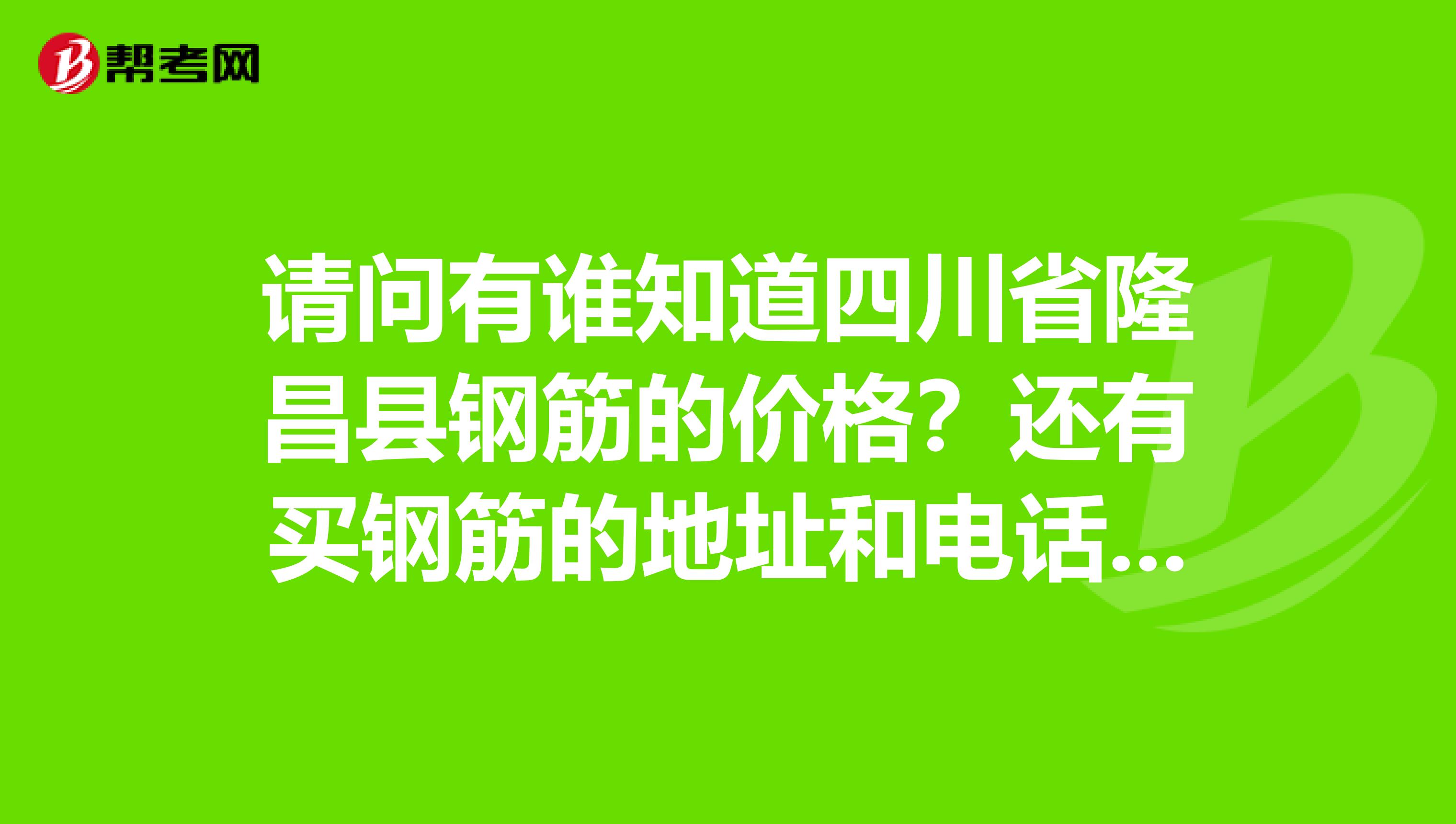 请问有谁知道四川省隆昌县钢筋的价格?还有买钢筋的地址和电话?急需