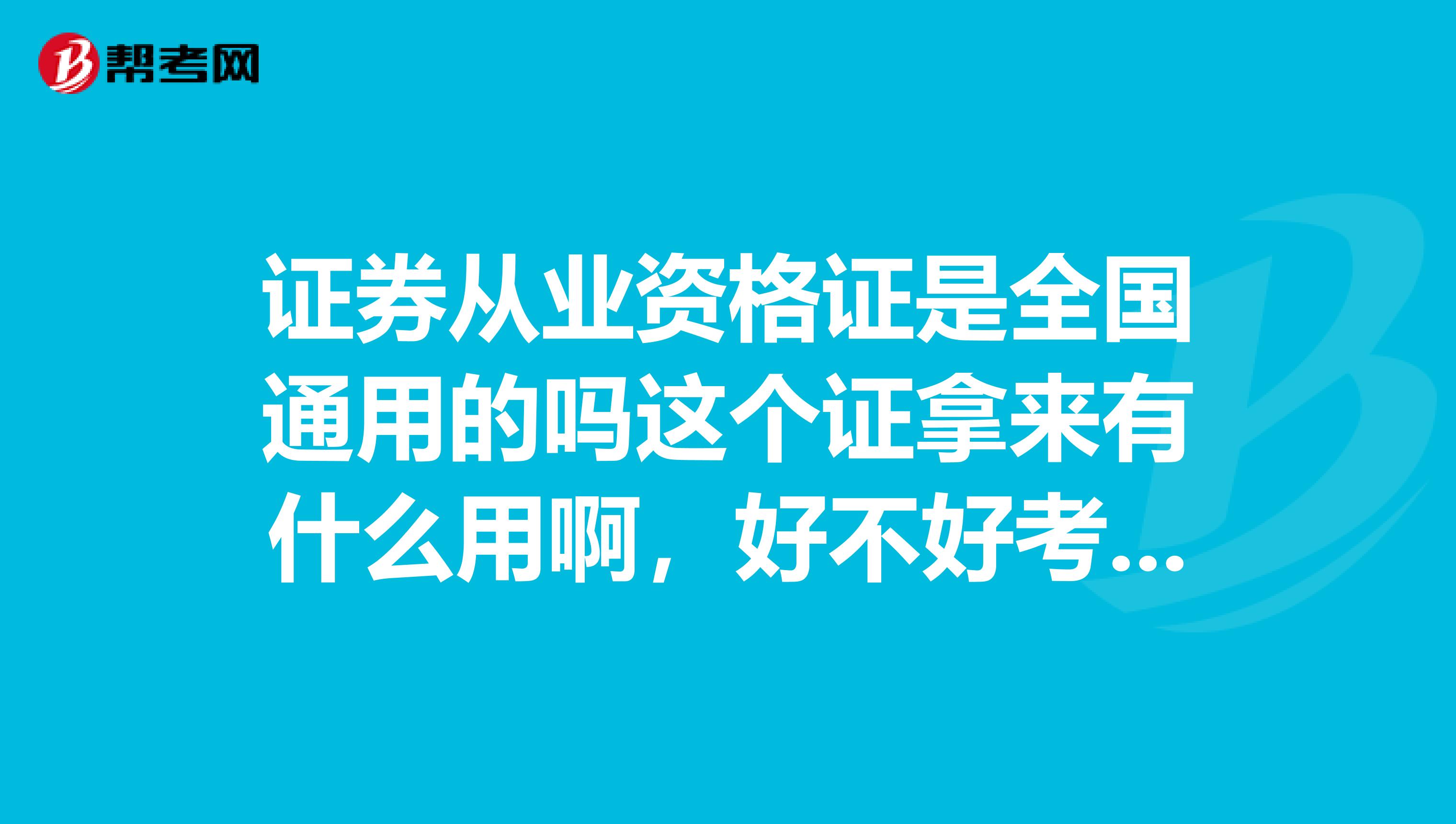 证券从业资格证是全国通用的吗这个证拿来有什么用啊，好不好考啊通过率是多啊