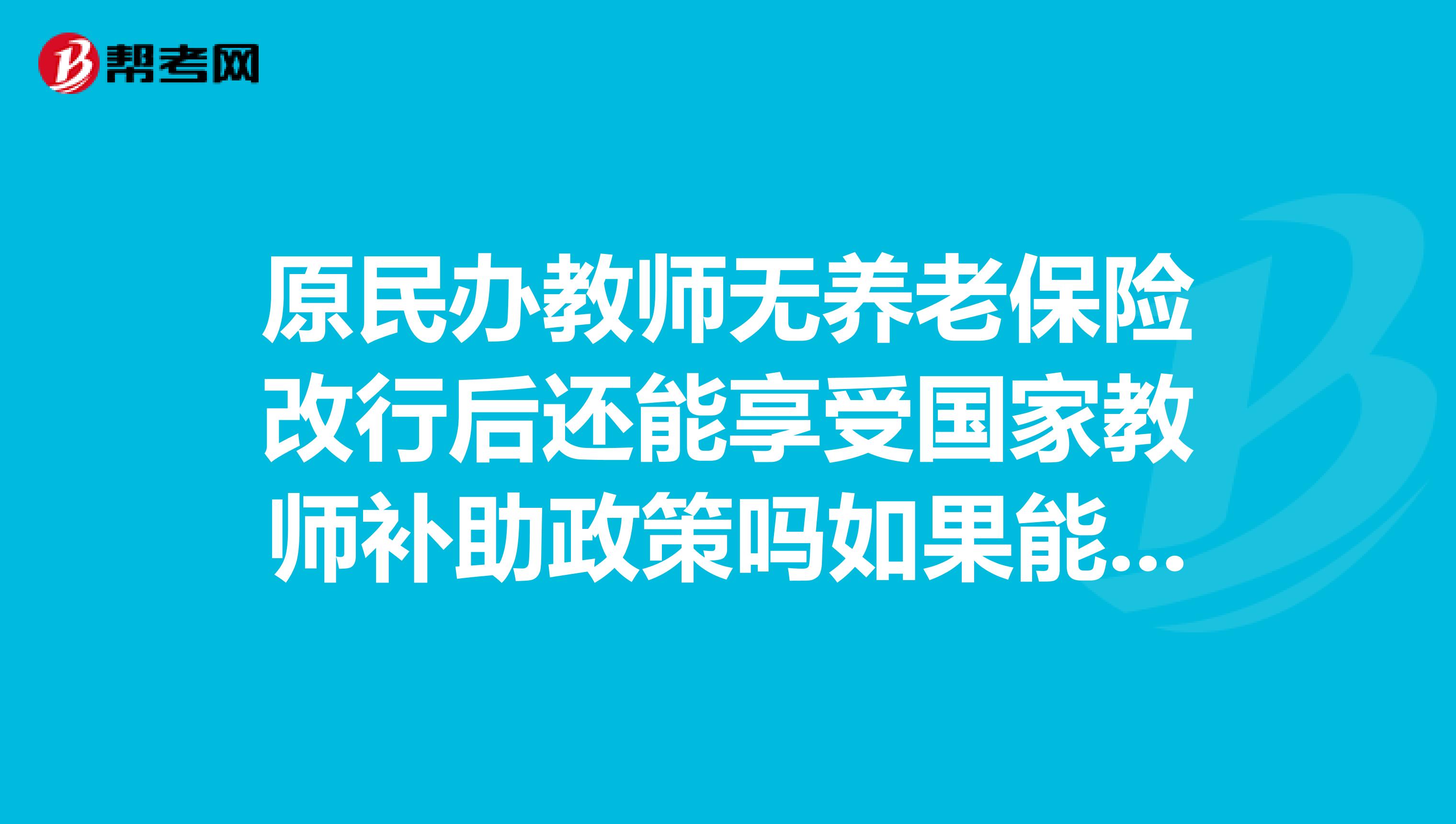 原民办教师无养老保险改行后还能享受国家教师补助政策吗如果能办理怎样后续缴多少养老保险金