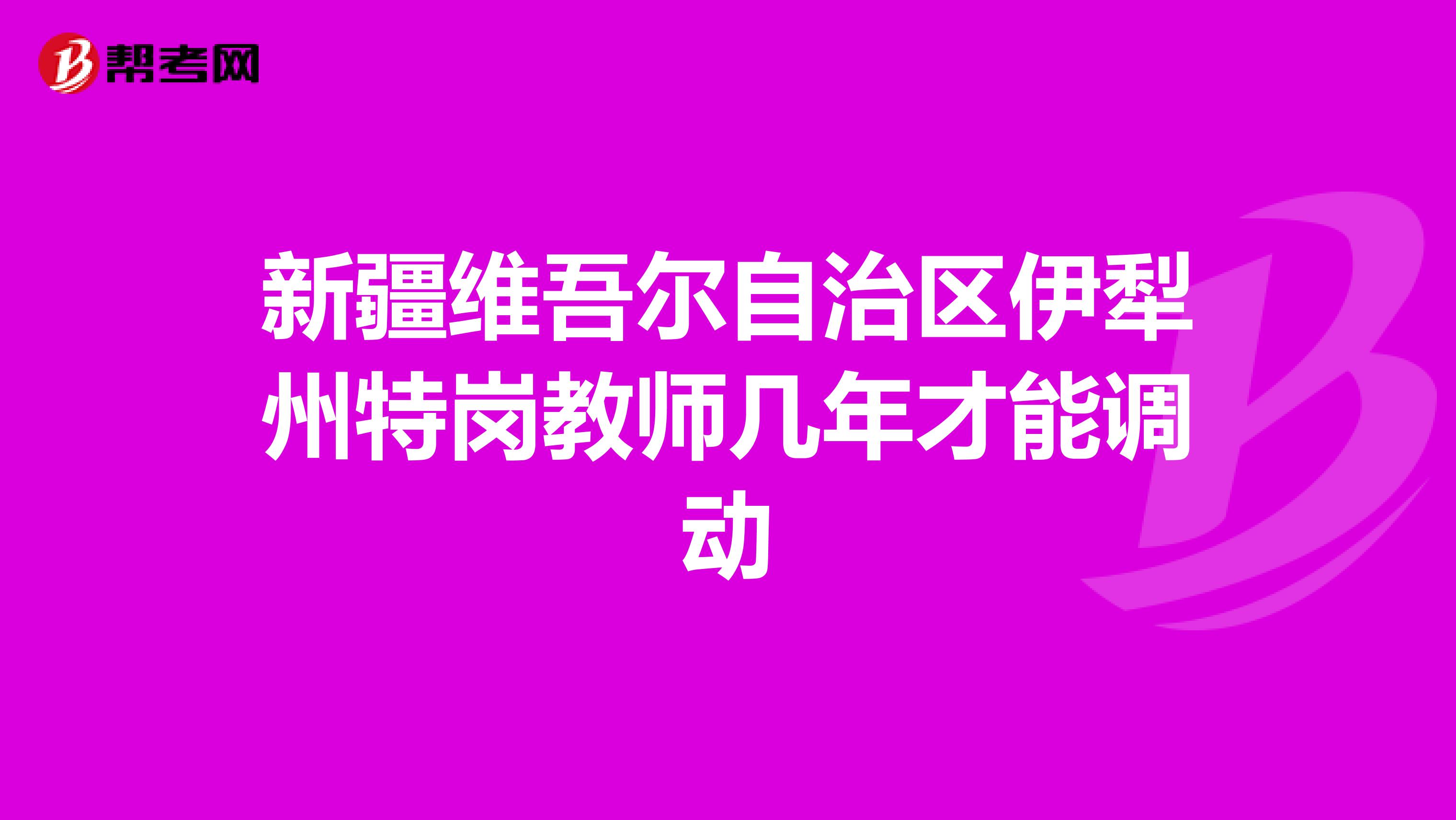 新疆维吾尔自治区伊犁州特岗教师几年才能调动