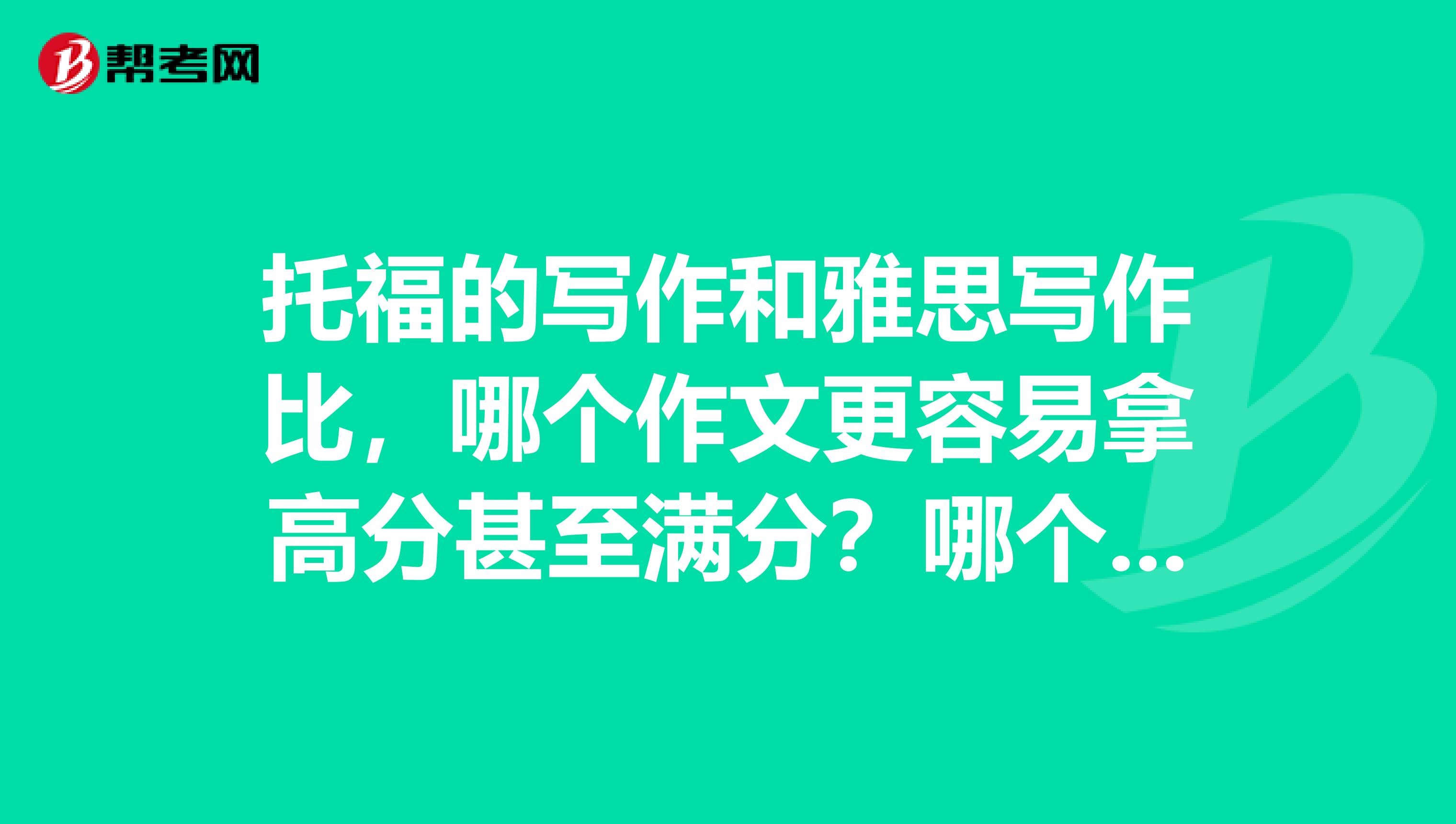 托福的写作和雅思写作比，哪个作文更容易拿高分甚至满分？哪个考试的作文更考查实力？为什么？