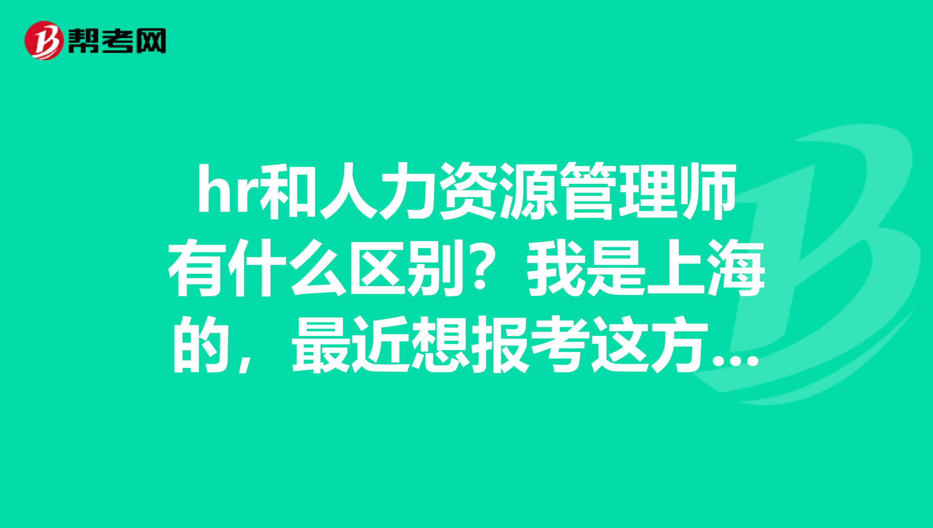 hr和人力资源管理师有什么区别？我是上海的，最近想报考这方面的证书？