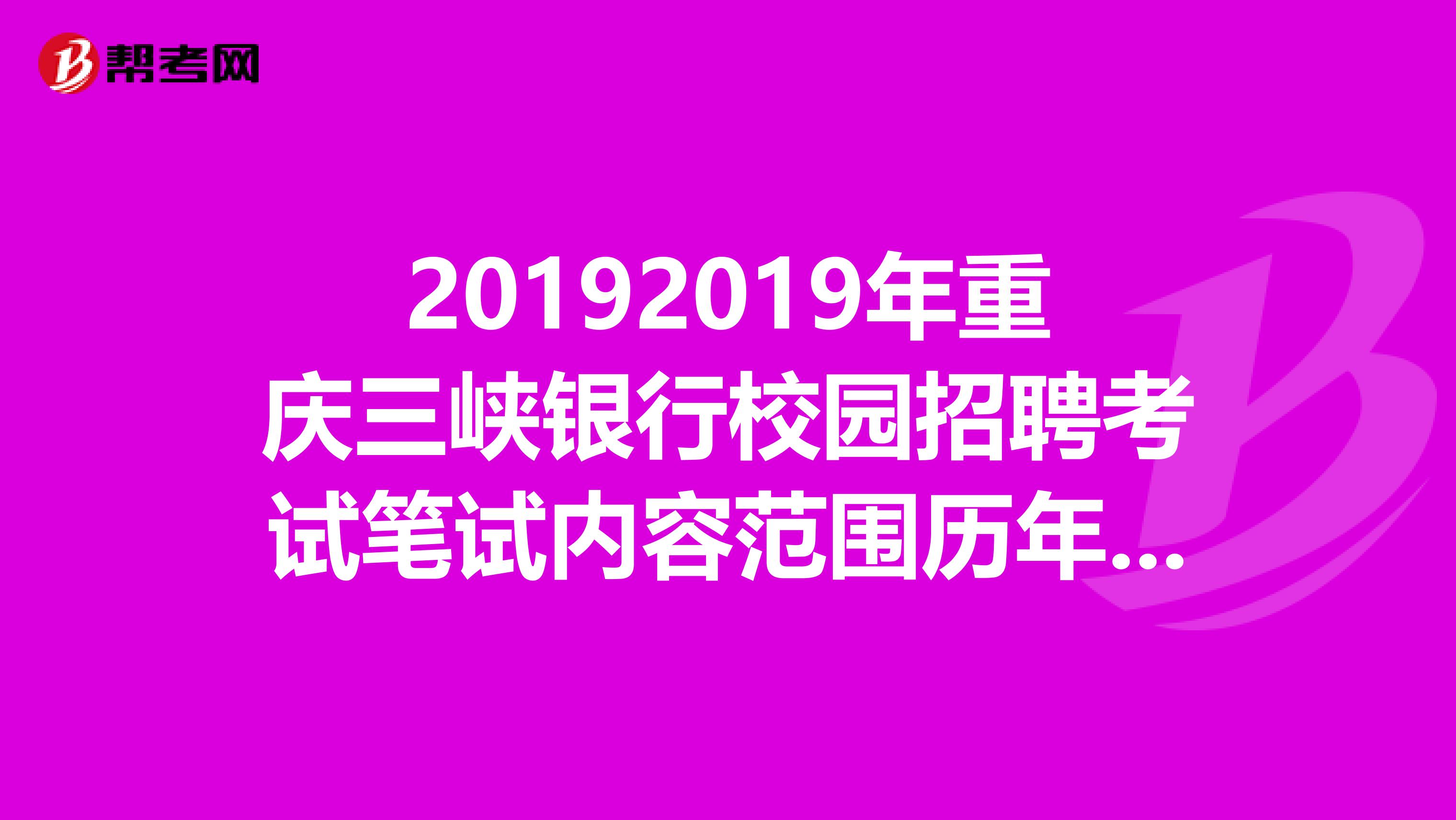 20192019年重庆三峡银行校园招聘考试笔试内容范围历年考试真题?