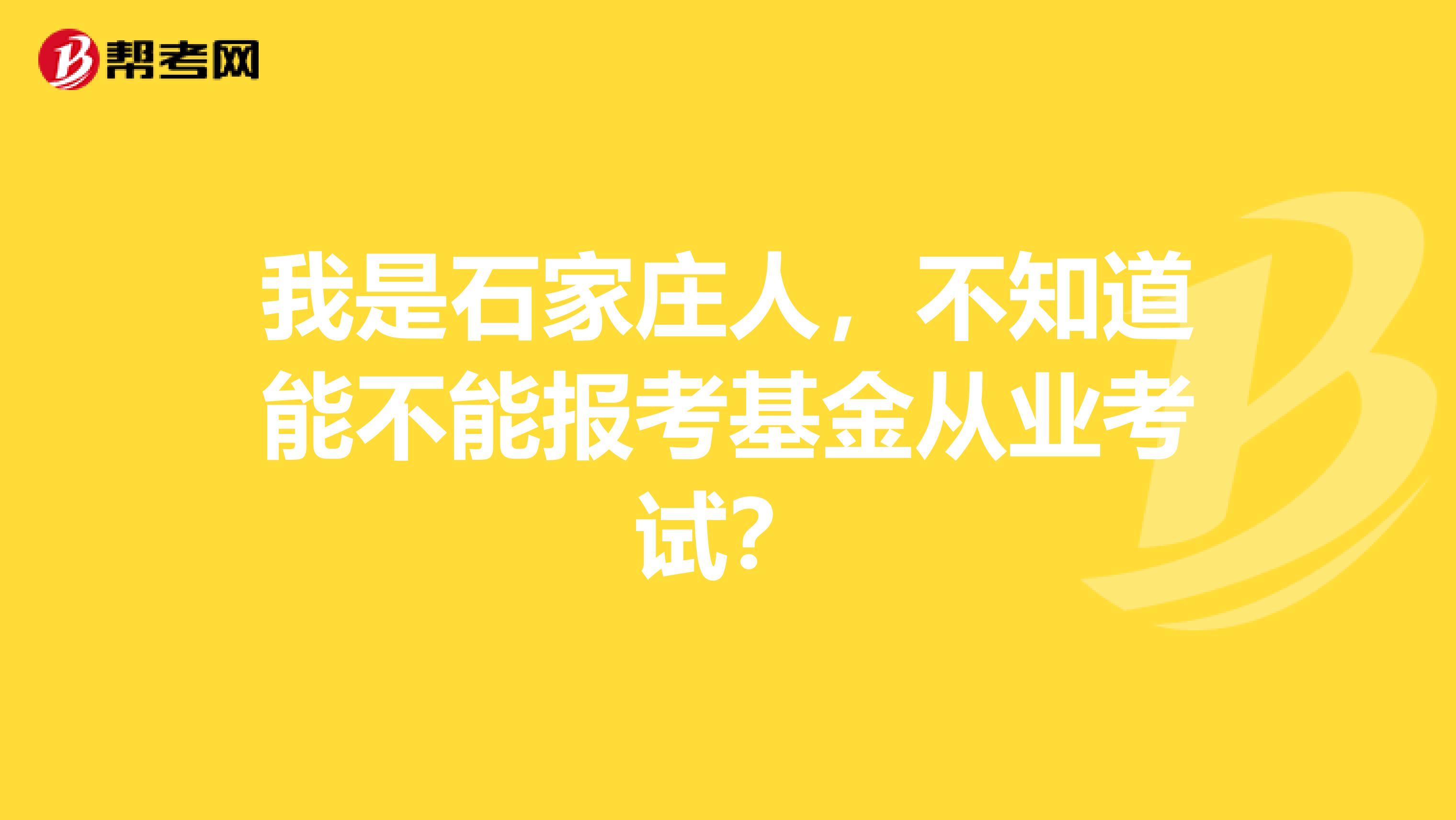 我是石家庄人,不知道能不能报考基金从业考试?