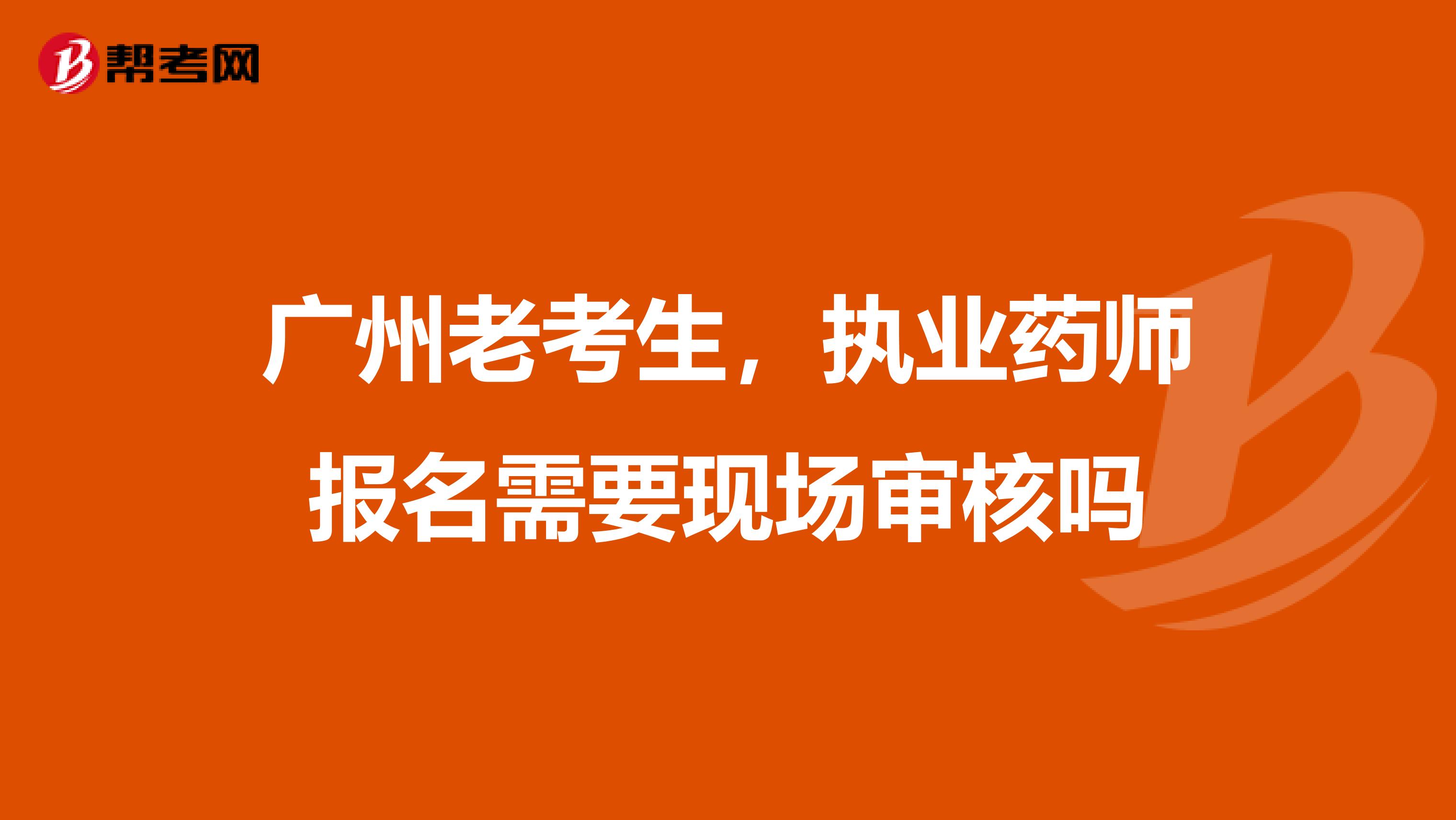 廣州老考生，執業藥師報名需要現場審核嗎
