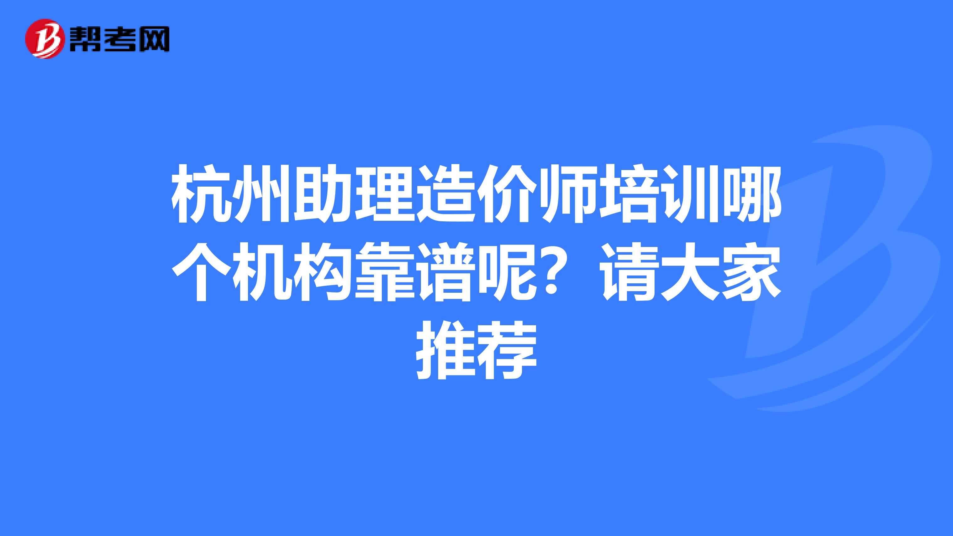 杭州助理造价师培训哪个机构靠谱呢?请大家推荐
