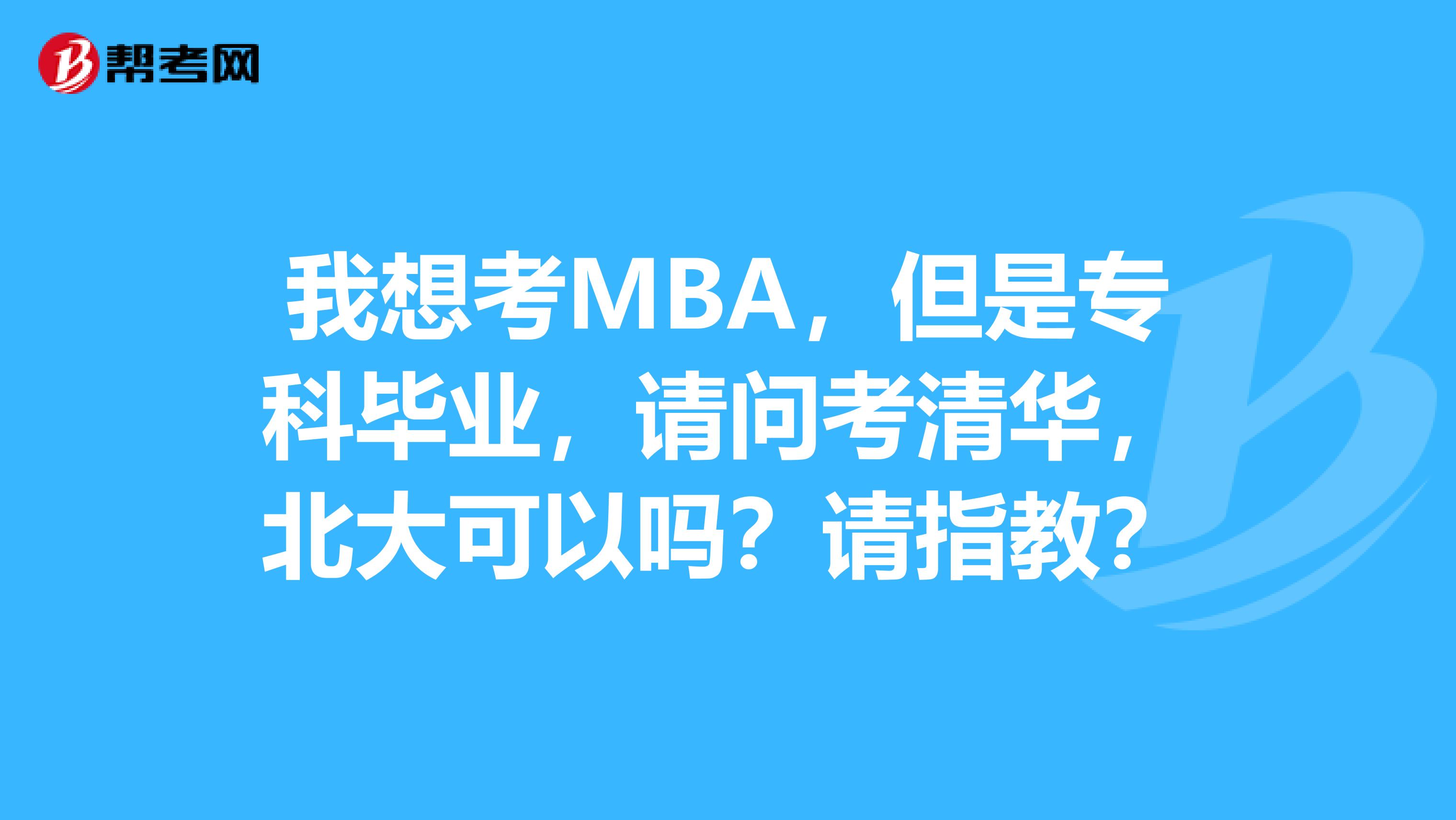 我想考MBA，但是专科毕业，请问考清华，北大可以吗？请指教？