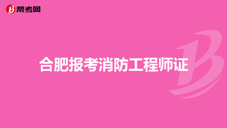 合肥报考消防工程师证