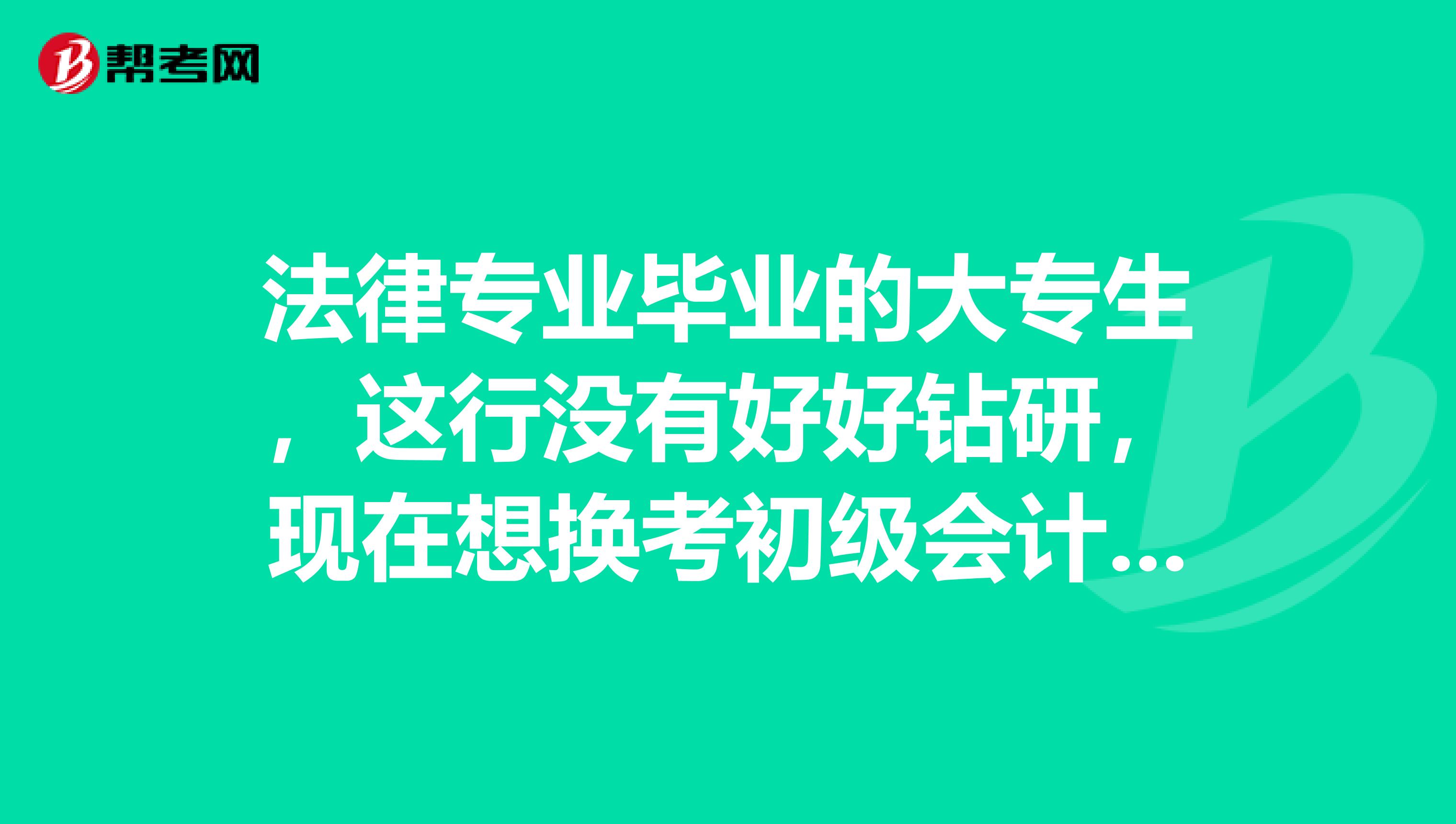 法律专业毕业的大专生，这行没有好好钻研，现在想换考初级会计，可以报名不