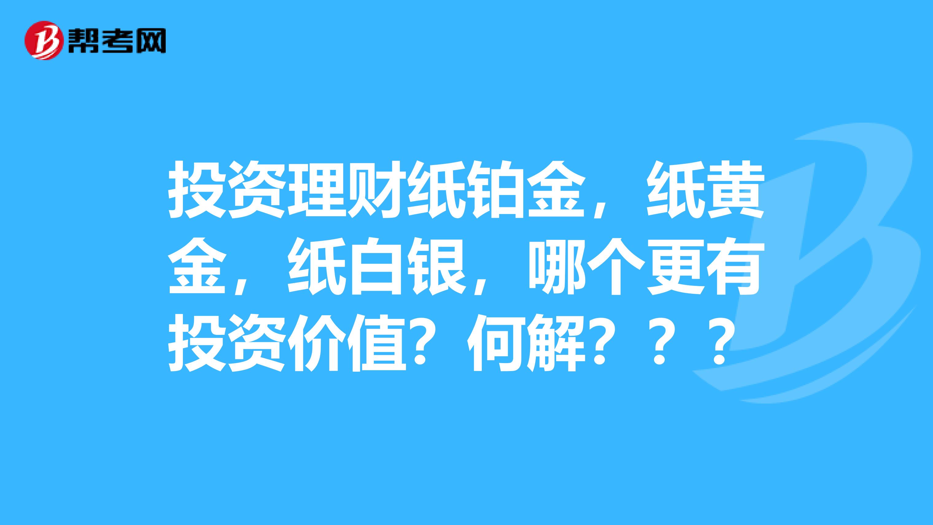 投资理财纸铂金,纸黄金,纸白银,哪个更有投资价值?何解???