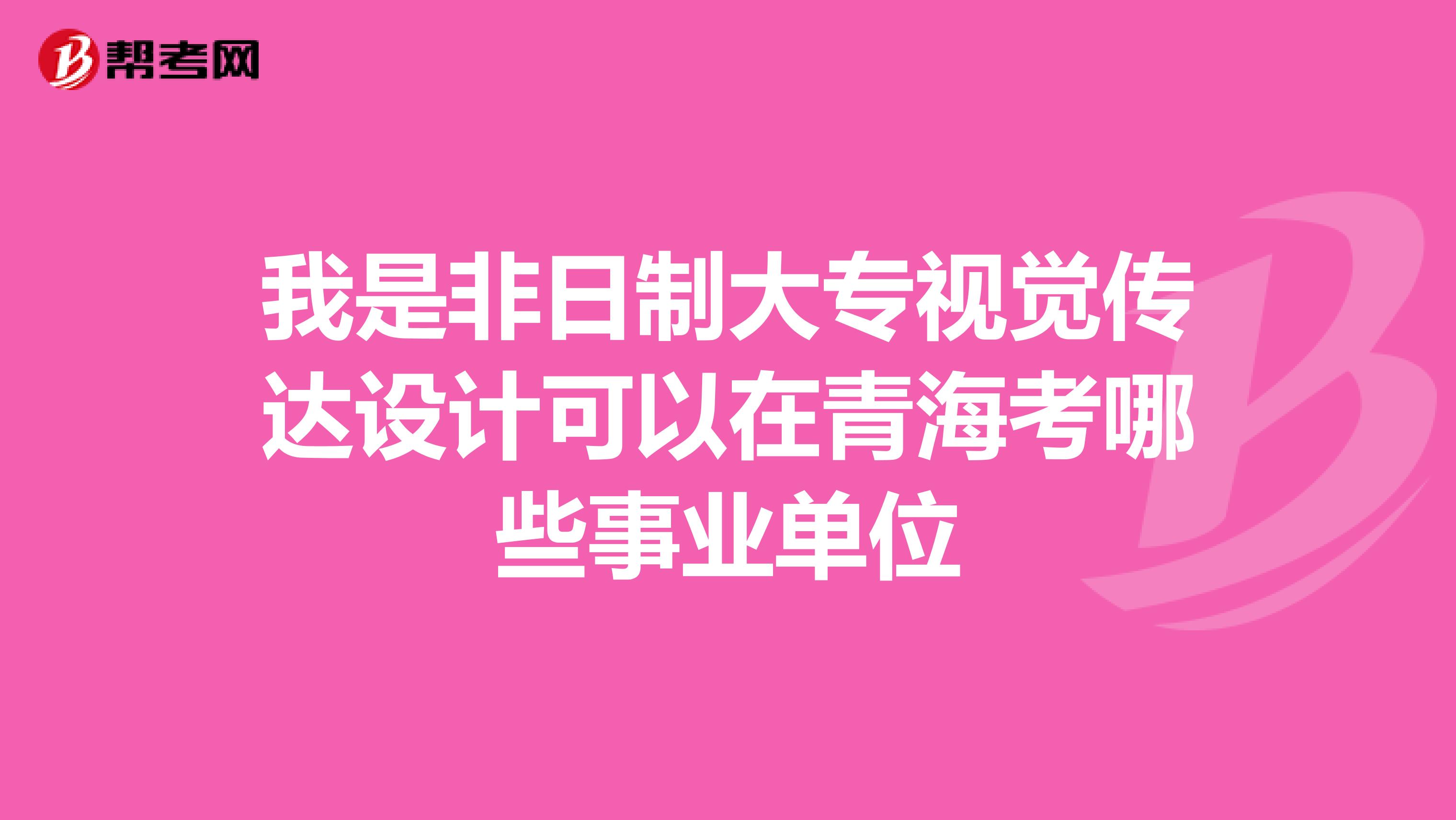 我是非日制大专视觉传达设计可以在青海考哪些事业单位
