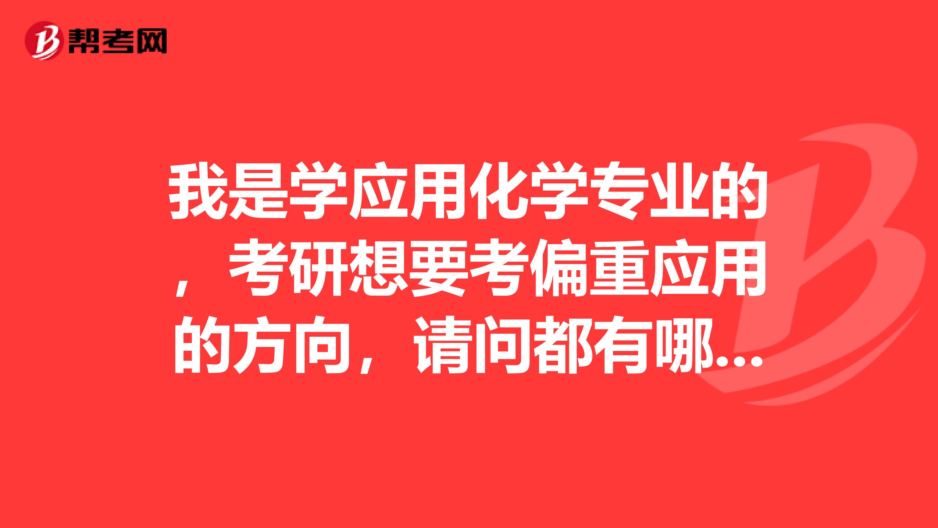 我是學應用化學專業的，考研想要考偏重應用的方向，請問都有哪些方向啊謝謝了