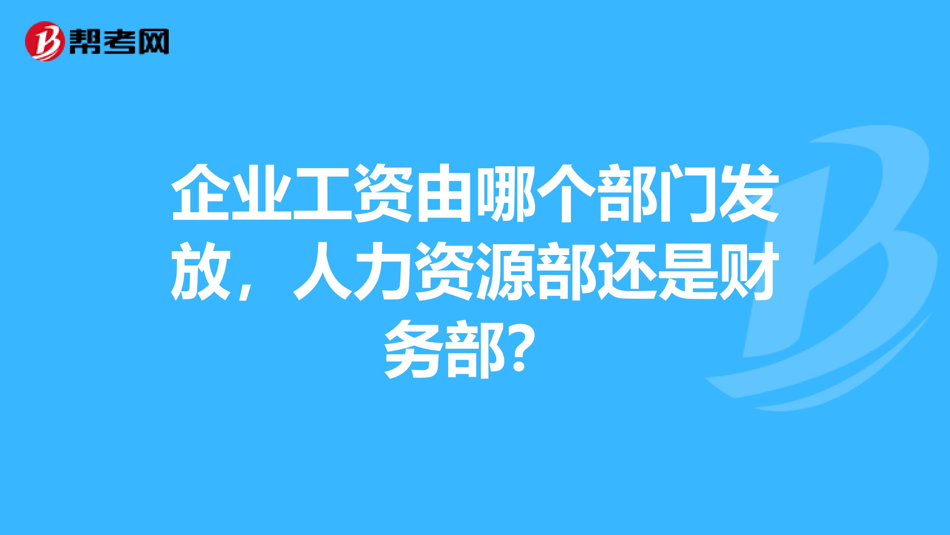 企业工资由哪个部门发放,人力资源部还是财务部?