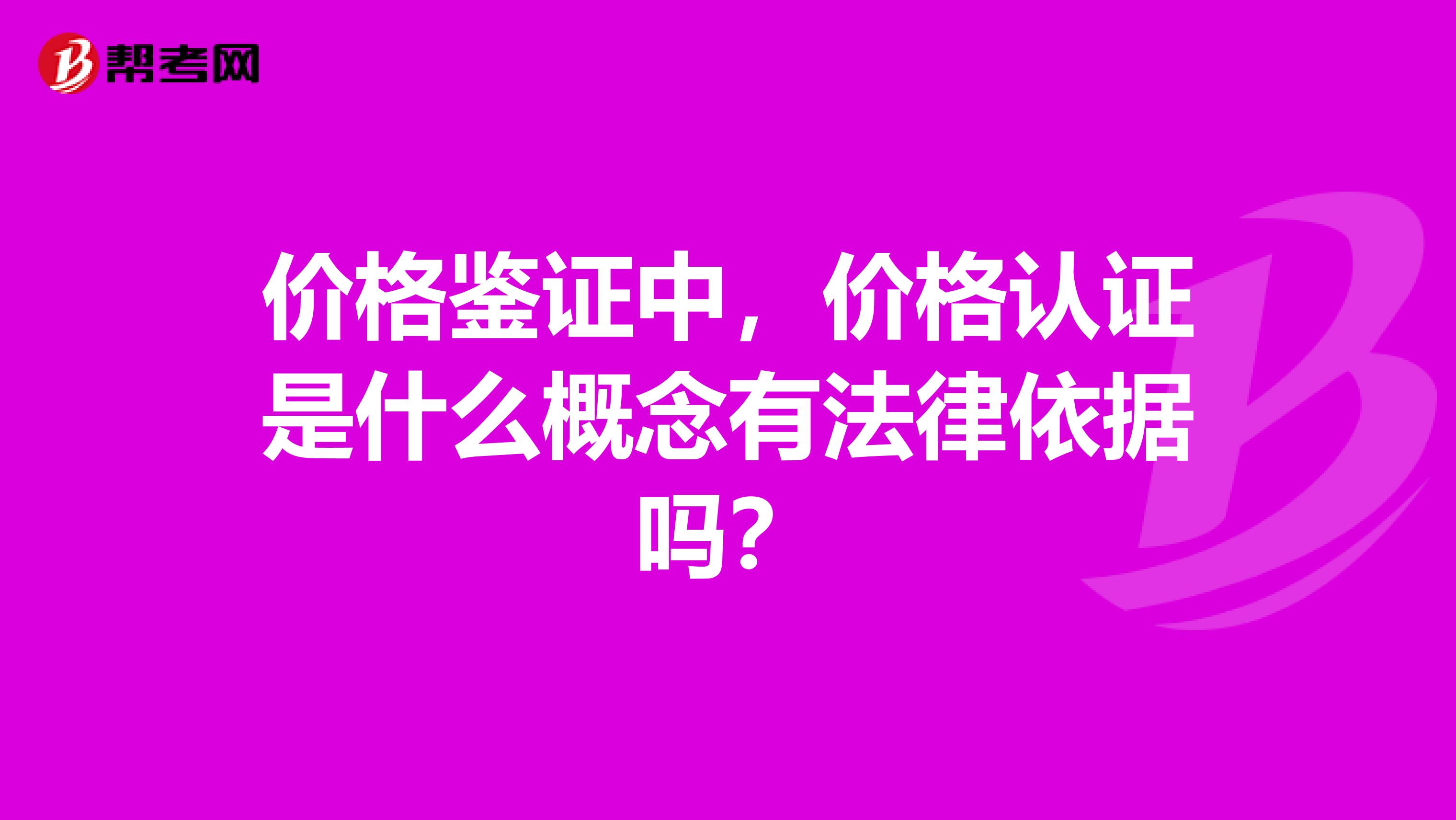 价格鉴证中，价格认证是什么概念有法律依据吗？