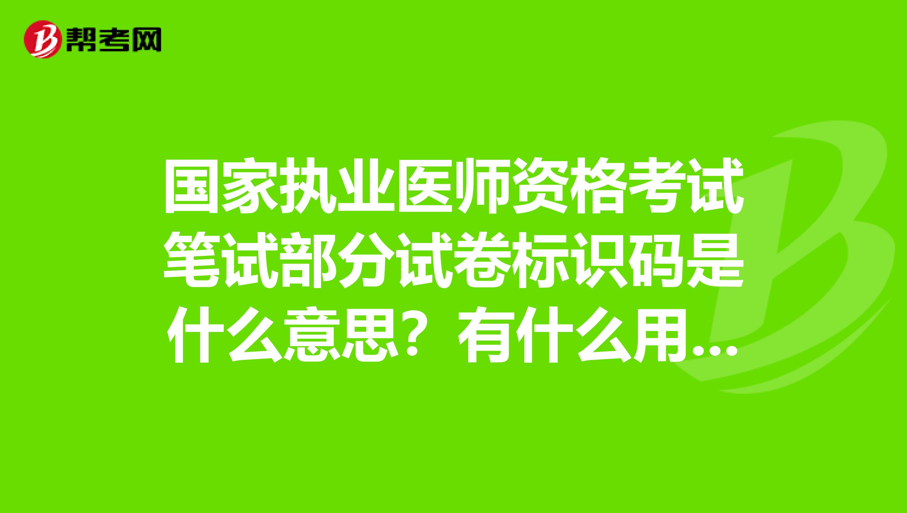 国家执业医师资格考试笔试部分试卷标识码是什么意思？有什么用？是不是大家的卷子都不 一样