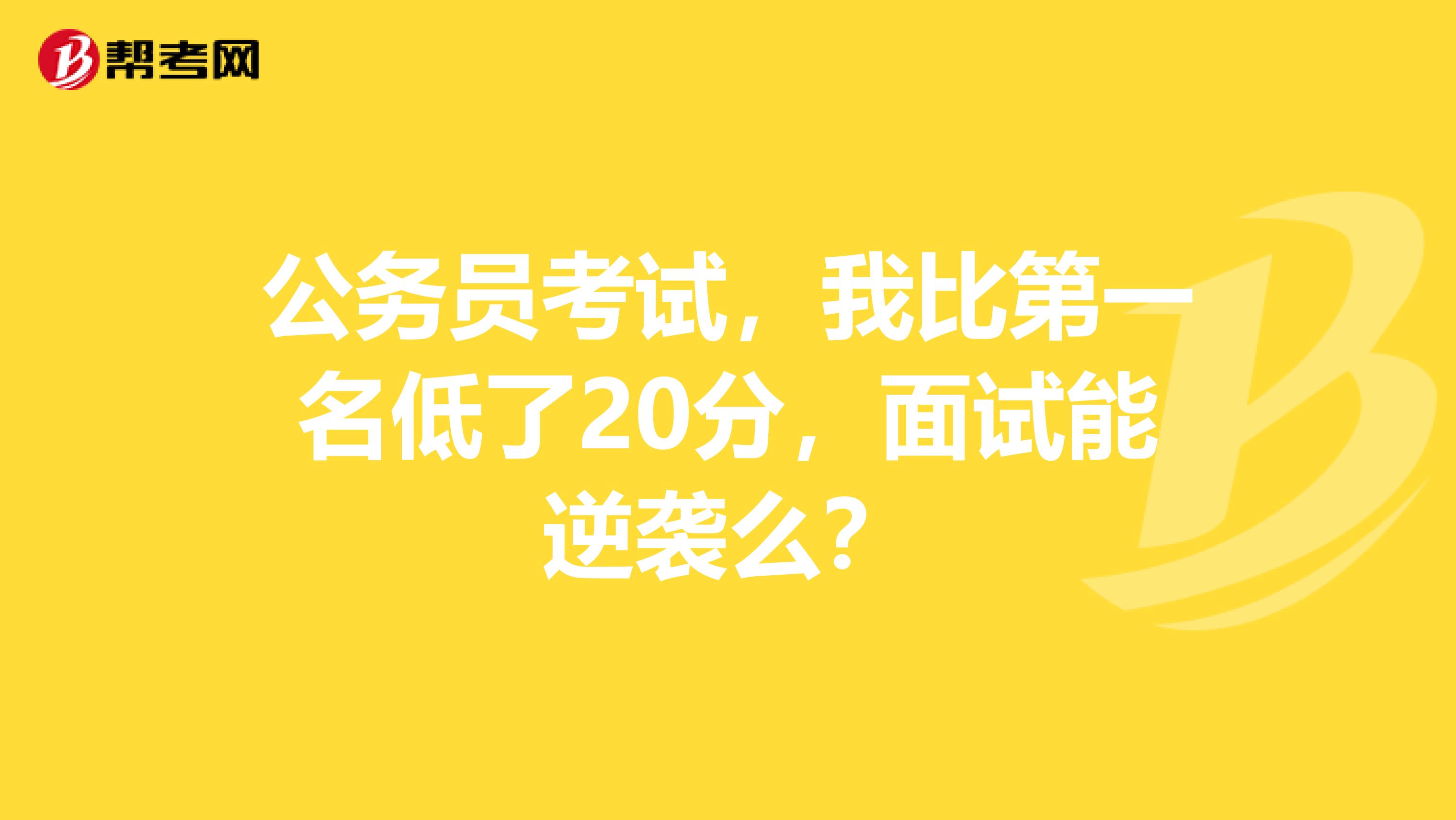 公务员考试，我比第一名低了20分，面试能逆袭么？