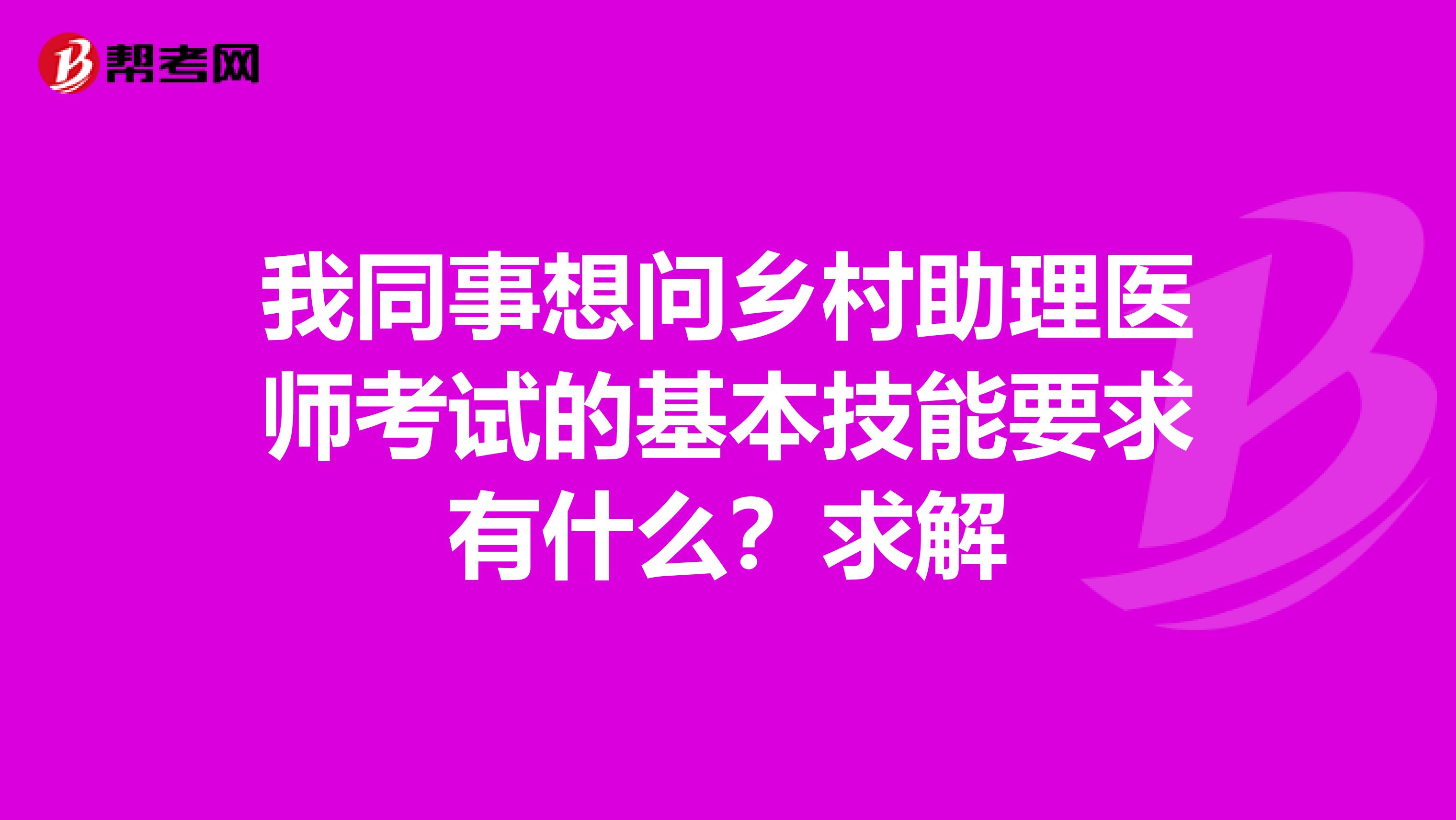 我同事想问乡村助理医师考试的基本技能要求有什么？求解