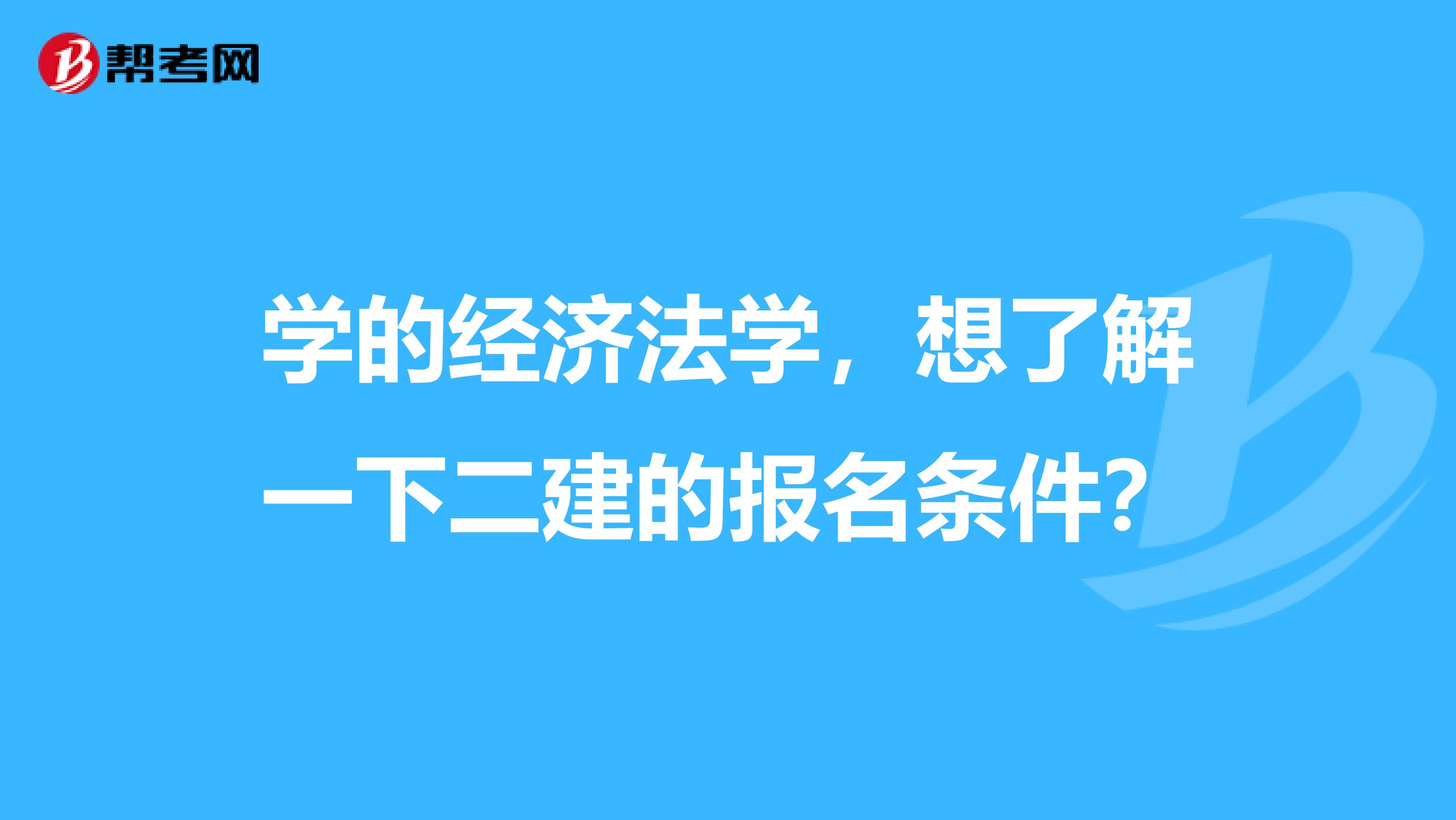 学的经济法学，想了解一下二建的报名条件？