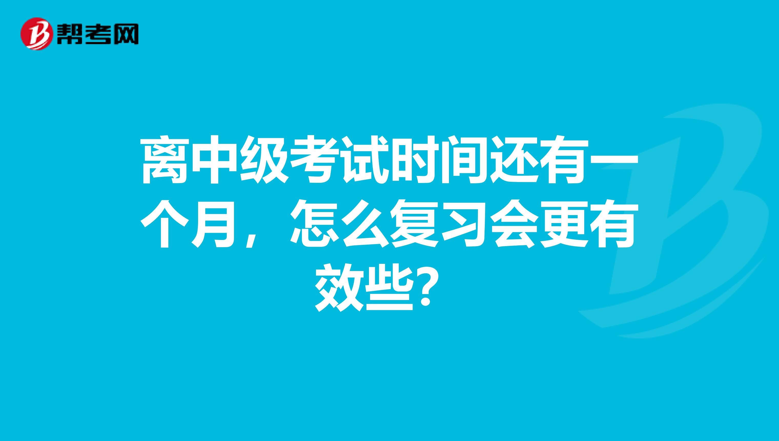 离中级考试时间还有一个月，怎么复习会更有效些？