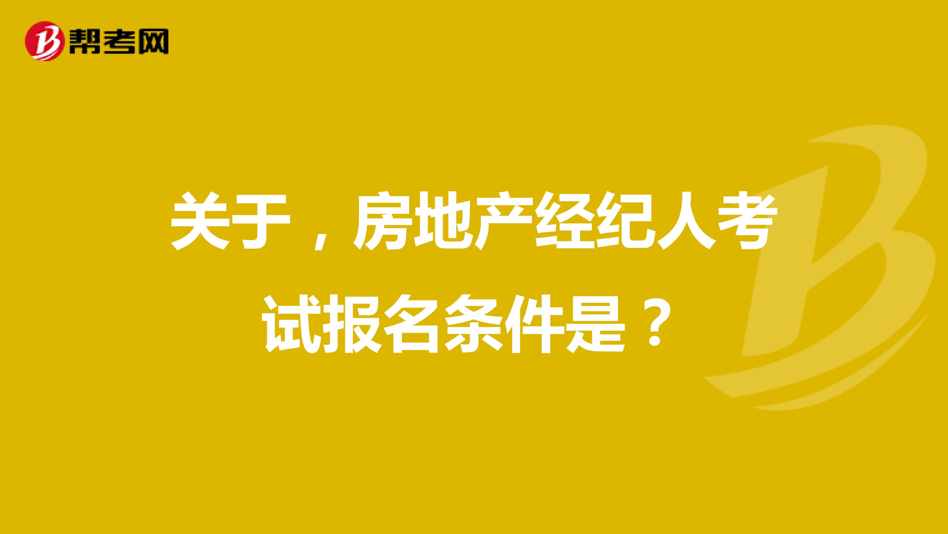 关于，房地产经纪人考试报名条件是？