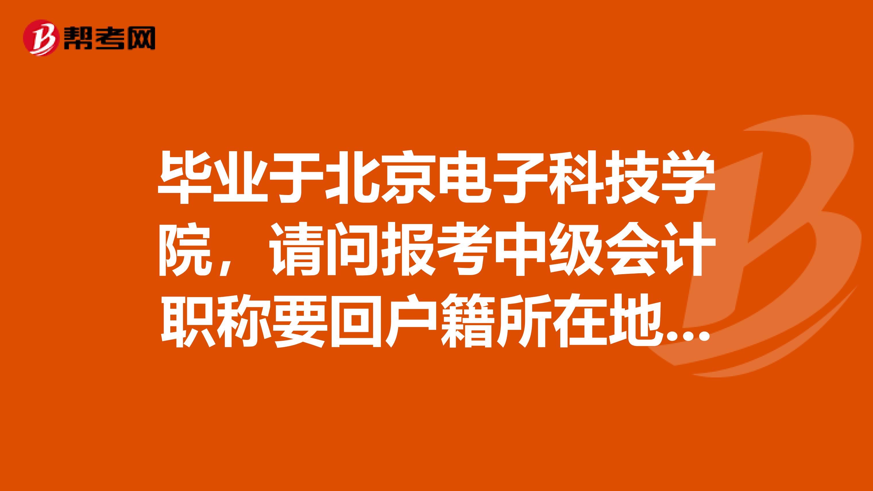 毕业于北京电子科技学院,请问报考中级会计职称要回户籍所在地吗?