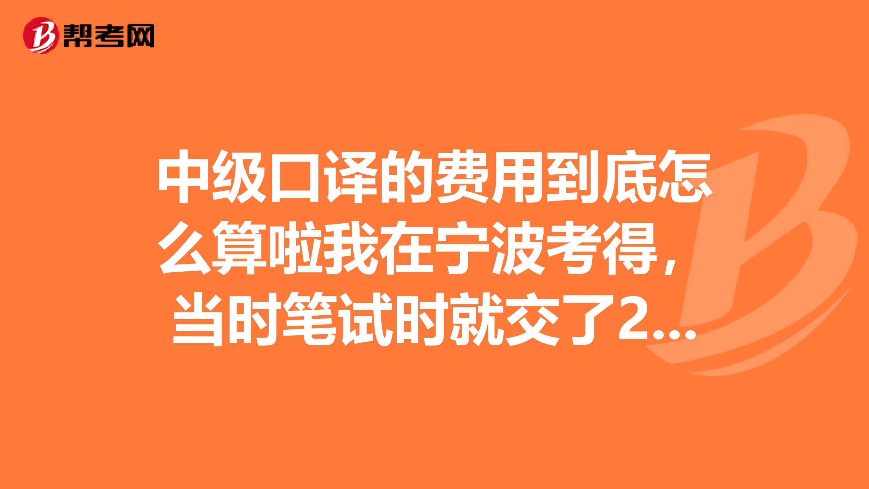 中级口译的费用到底怎么算啦我在宁波考得,当时笔试时就交了220,现在口试了,居然还要330,