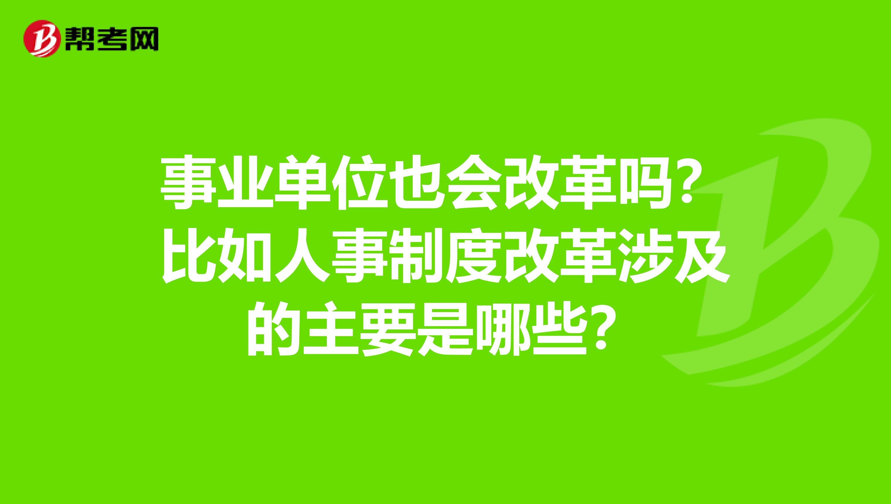 事业单位也会改革吗？比如人事制度改革涉及的主要是哪些？