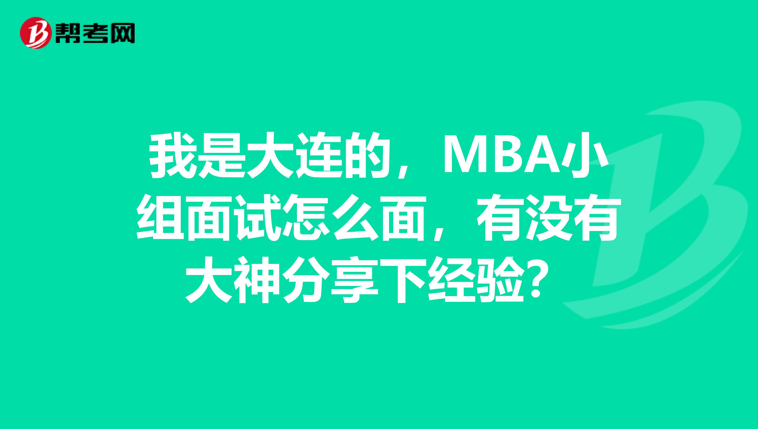 我是大连的,MBA小组面试怎么面,有没有大神分享下经验?