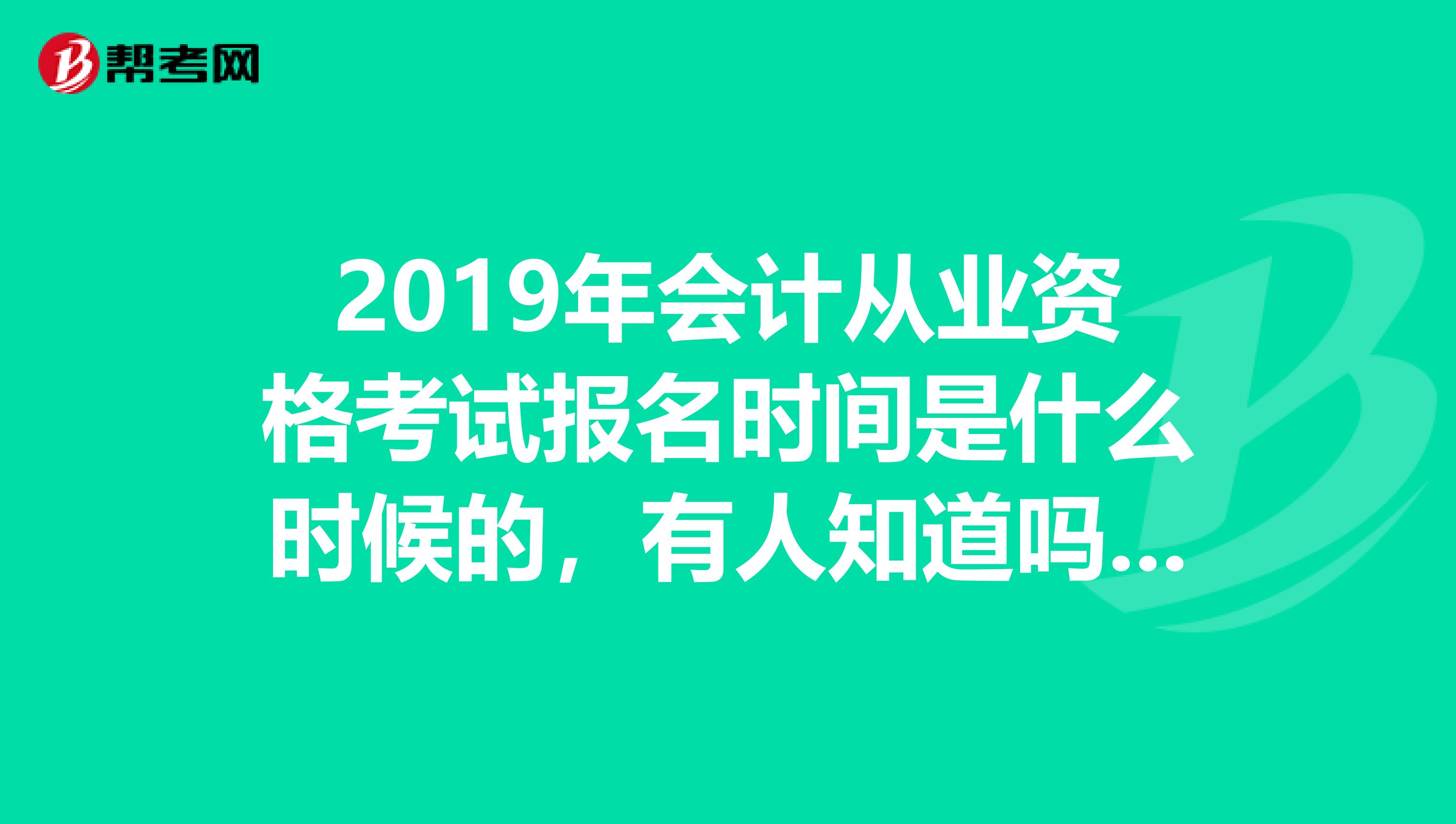 2019年会计从业资格考试报名时间是什么时候的，有人知道吗？是佛山南海区的，