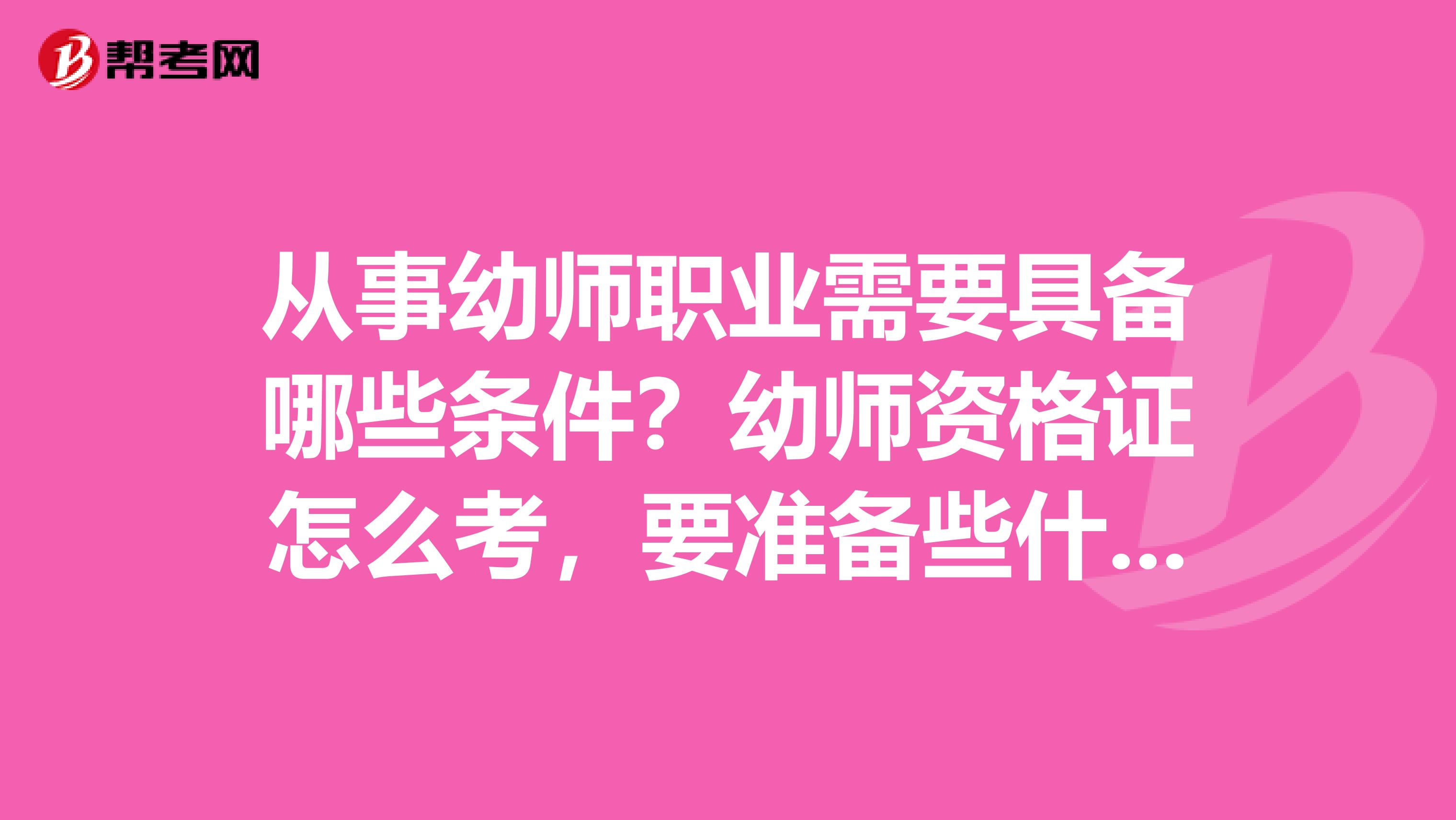 从事幼师职业需要具备哪些条件?幼师资格证怎么考,要准备些什么啊