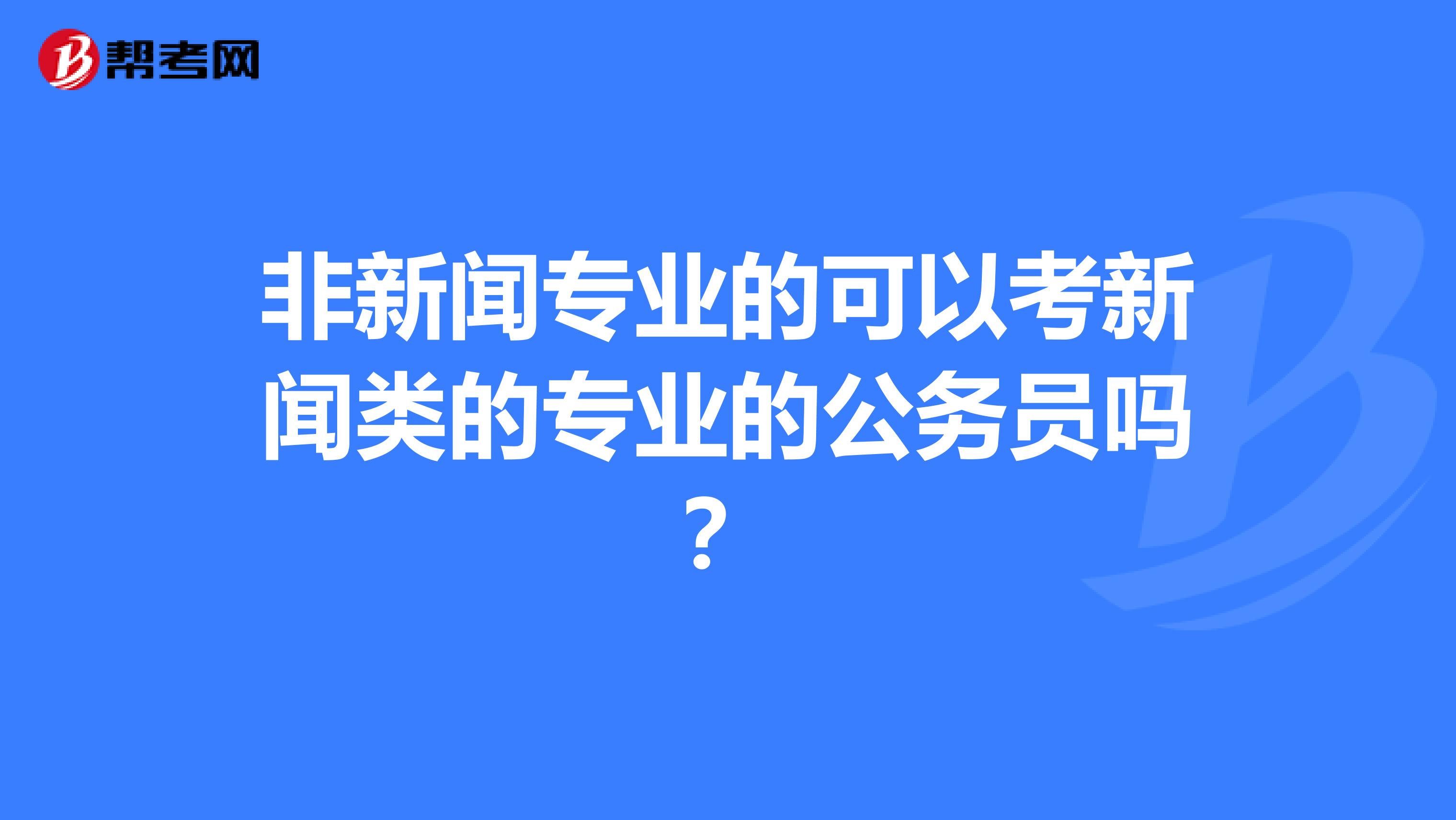 非新闻专业的可以考新闻类的专业的公务员吗？