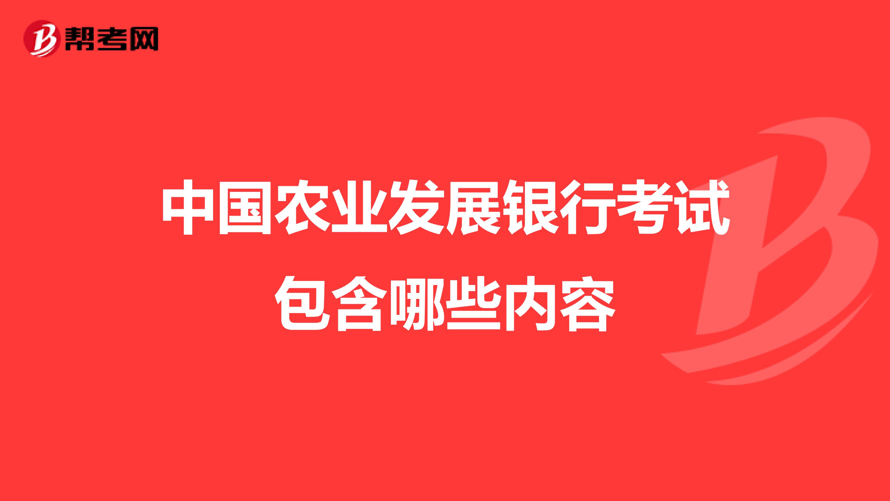 中國農(nóng)業(yè)發(fā)展銀行考試包含哪些內(nèi)容