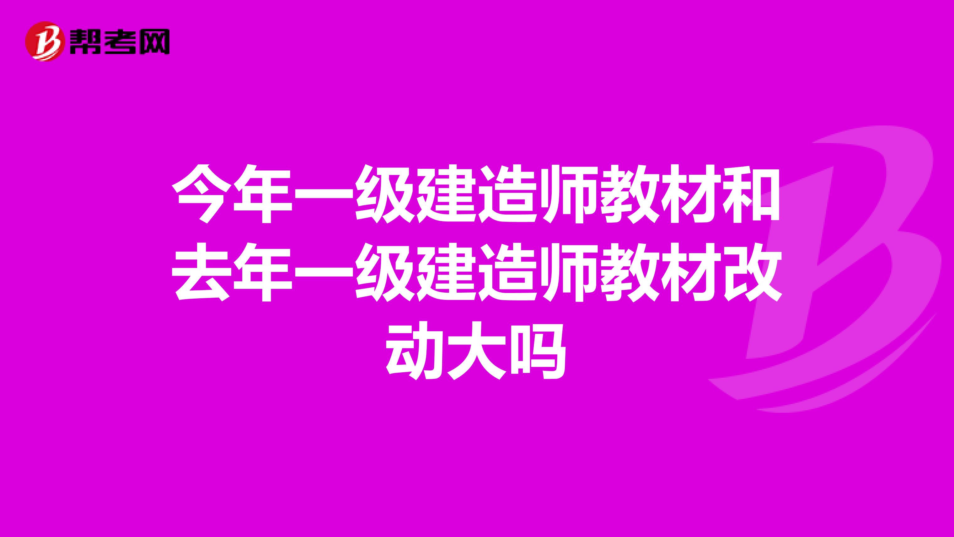 今年一级建造师教材和去年一级建造师教材改动大吗