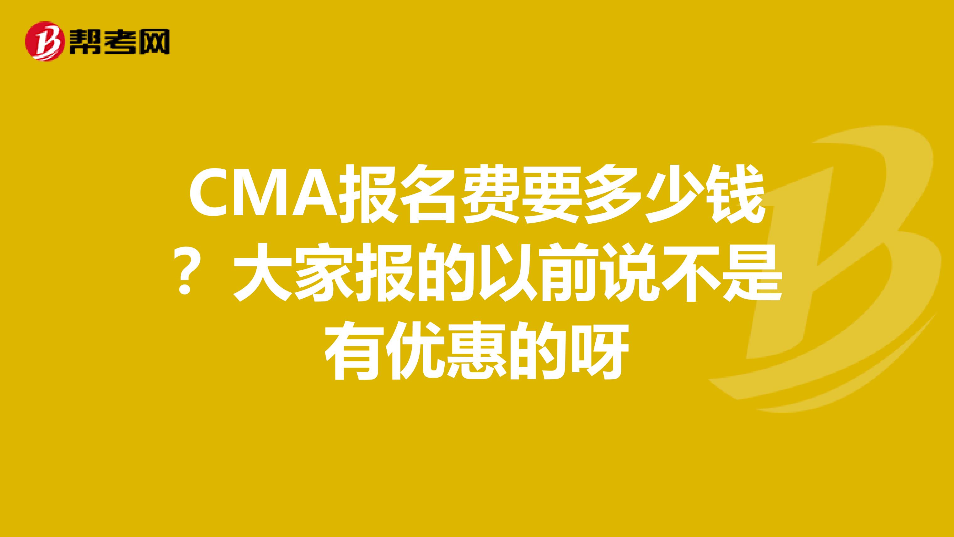 CMA报名费要多少钱?大家报的以前说不是有优惠的呀