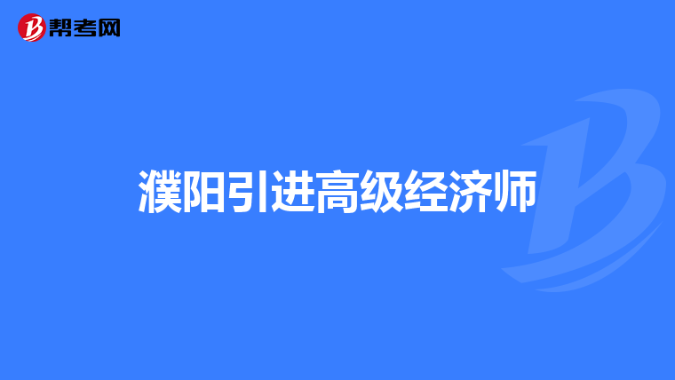 濮阳引进高级经济师
