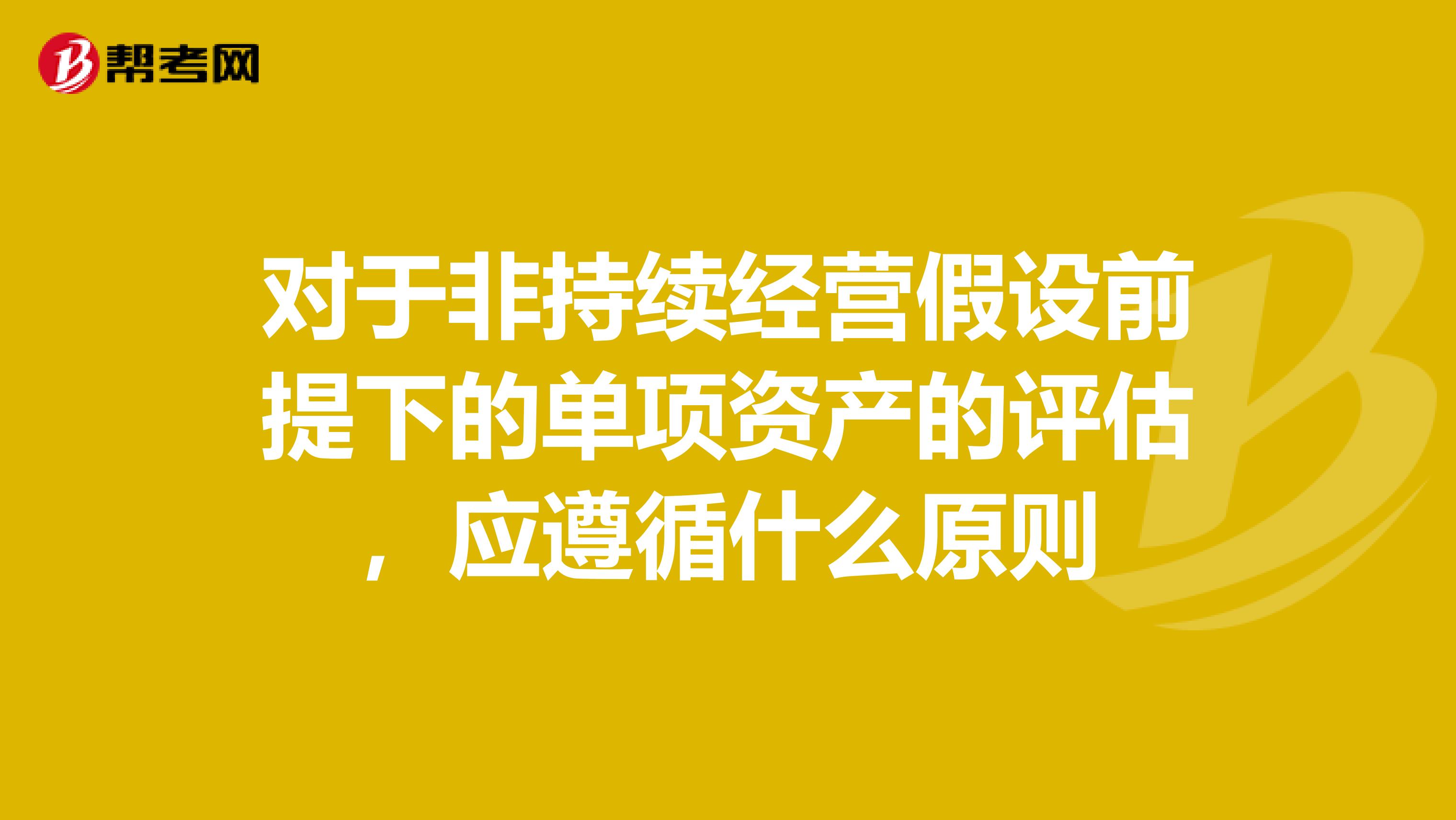 对于非持续经营假设前提下的单项资产的评估,应遵循什么原则