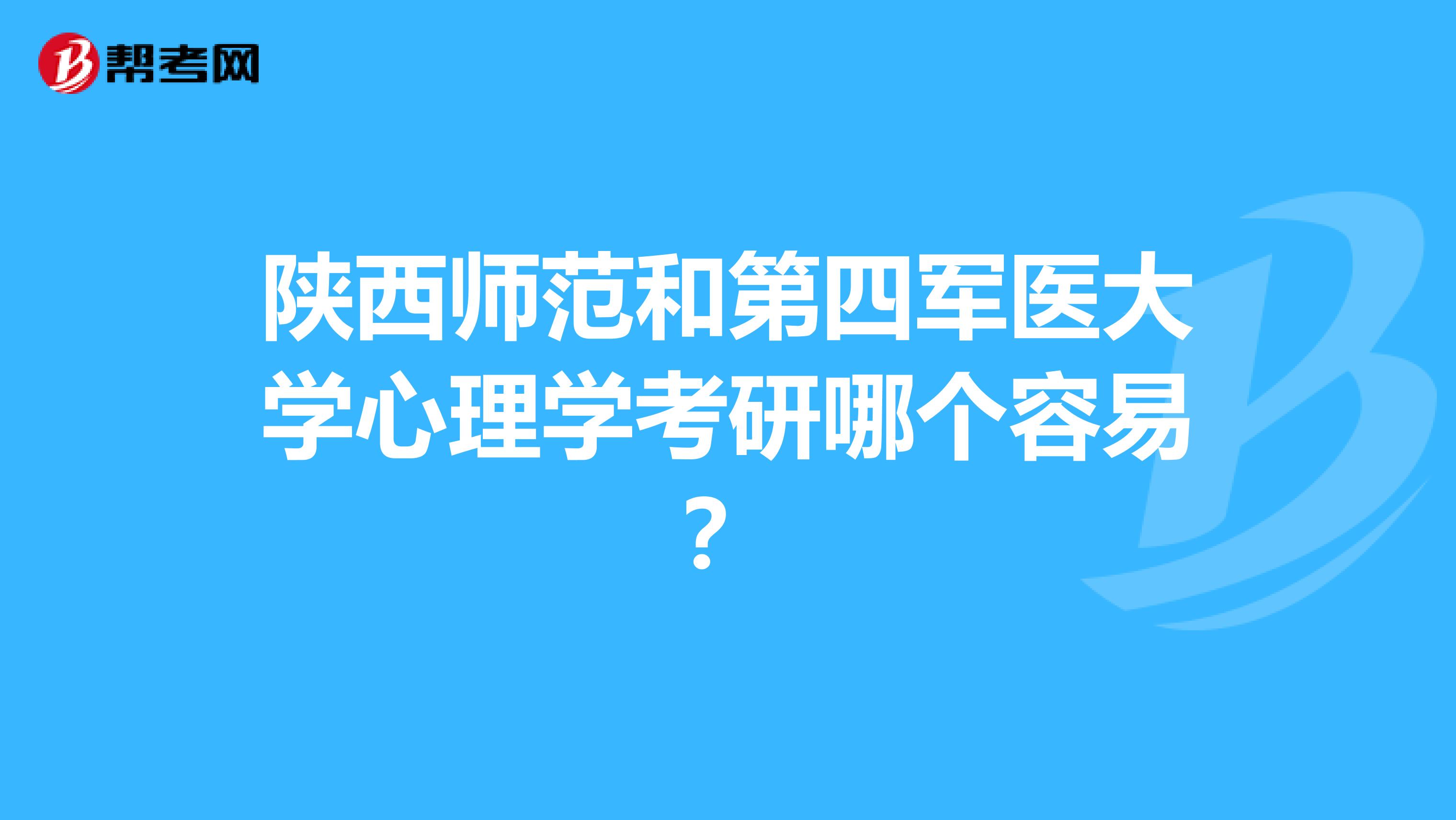 陕西师范和第四军医大学心理学考研哪个容易?