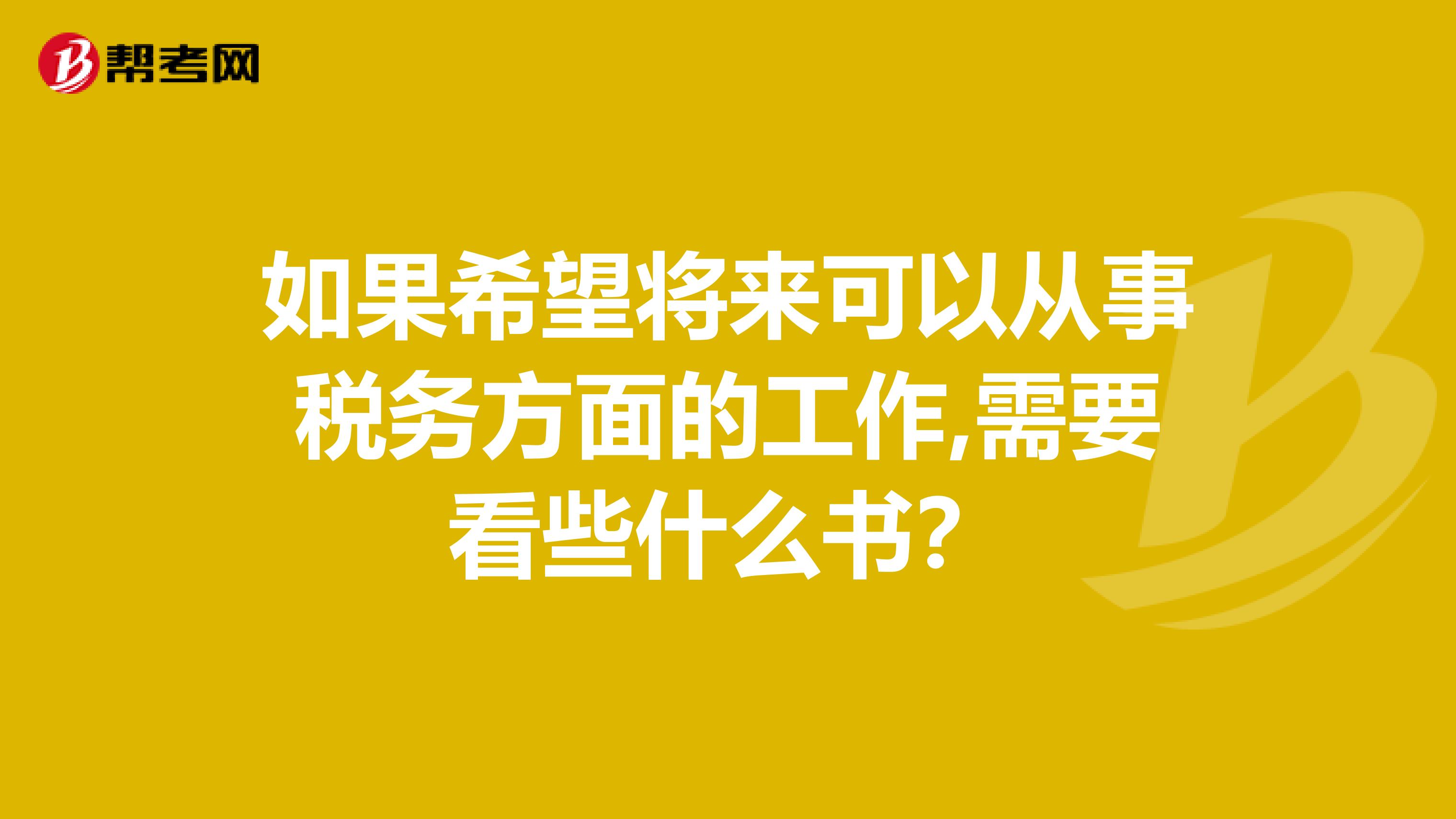 如果希望将来可以从事税务方面的工作,需要看些什么书?