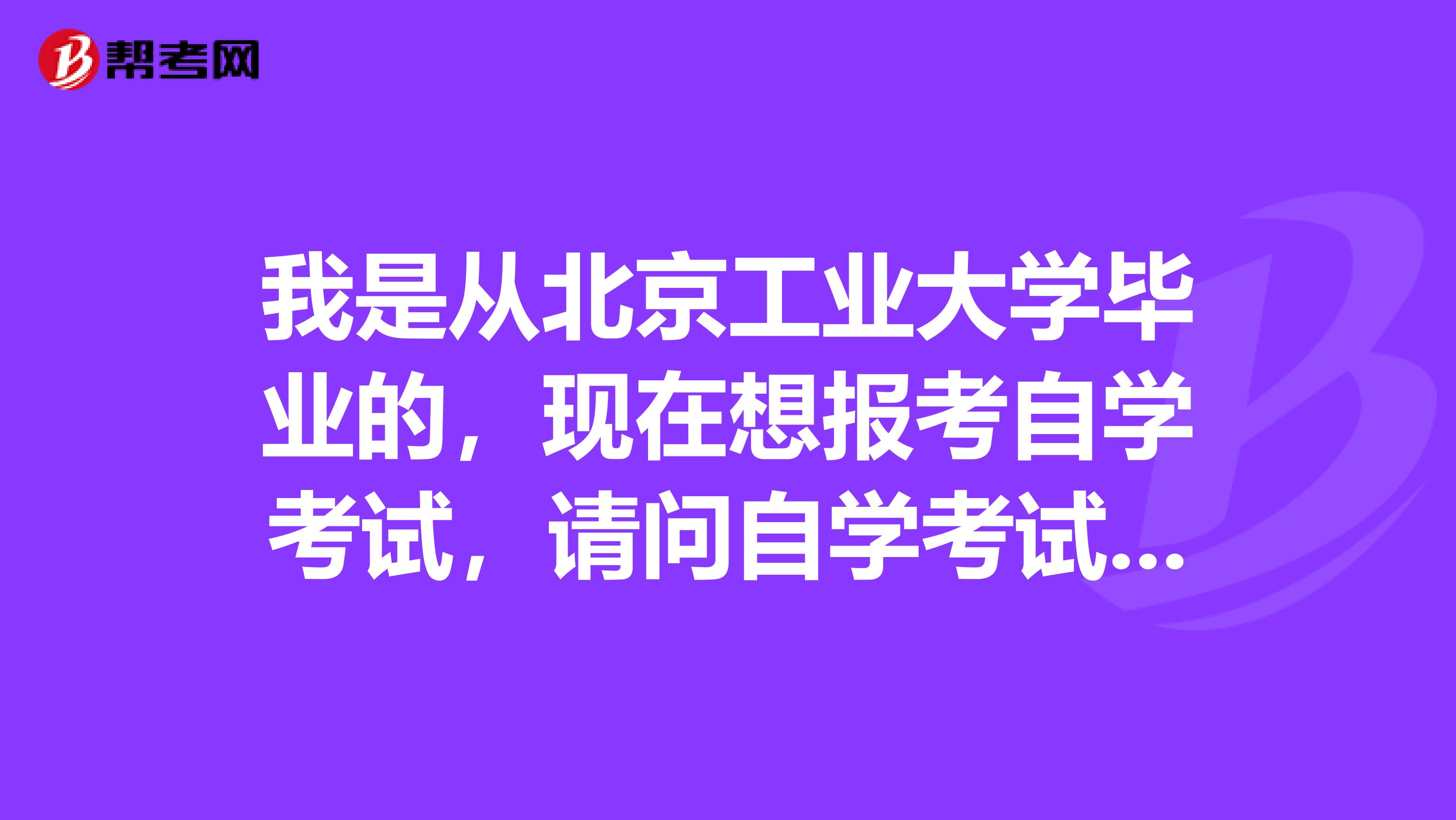 我是从北京工业大学毕业的,现在想报考自学考试,请问自学考试在考试中有什么需要注意的地方吗?