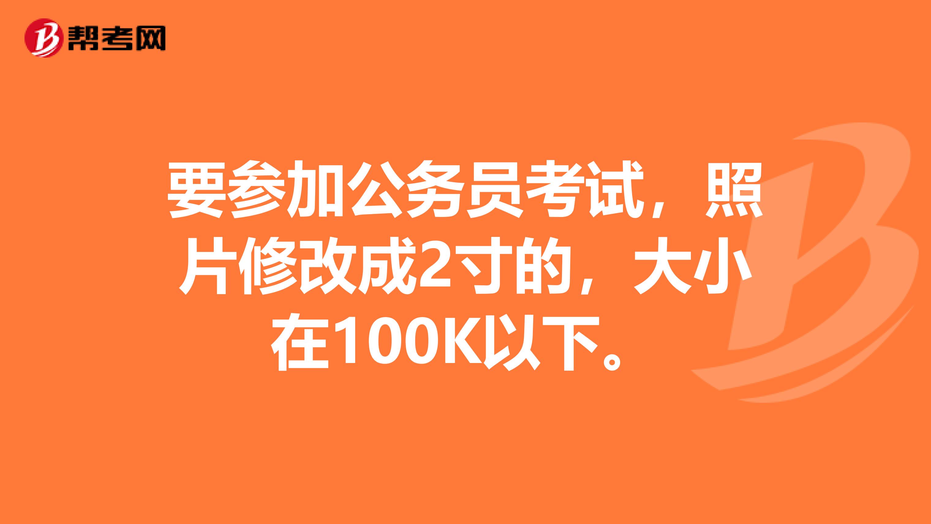 要参加公务员考试,照片修改成2寸的,大小在100K以下。