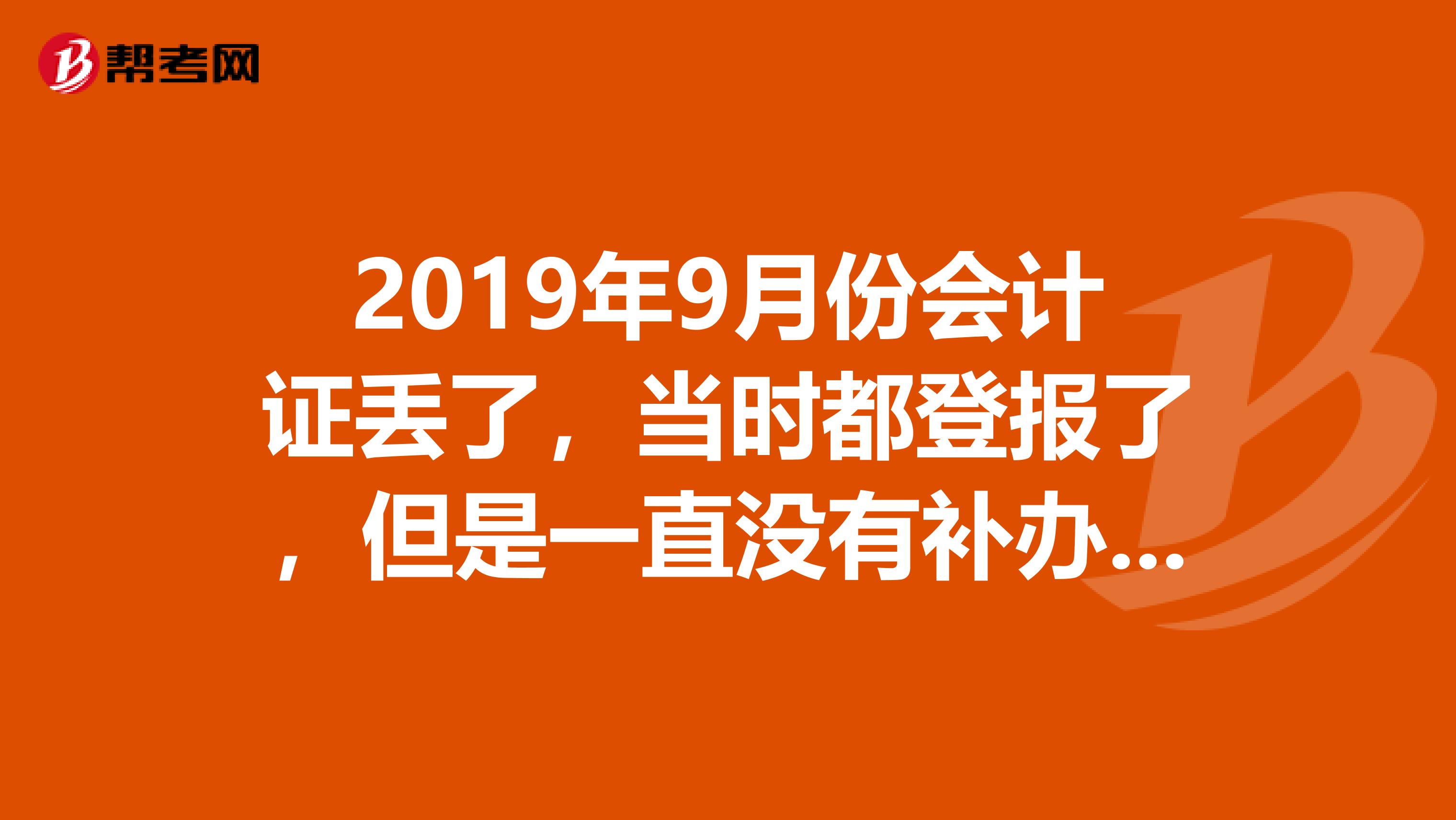 2019年9月份会计证丢了，当时都登报了，但是一直没有补办，我想问一下一年后的登报声明还能不能用