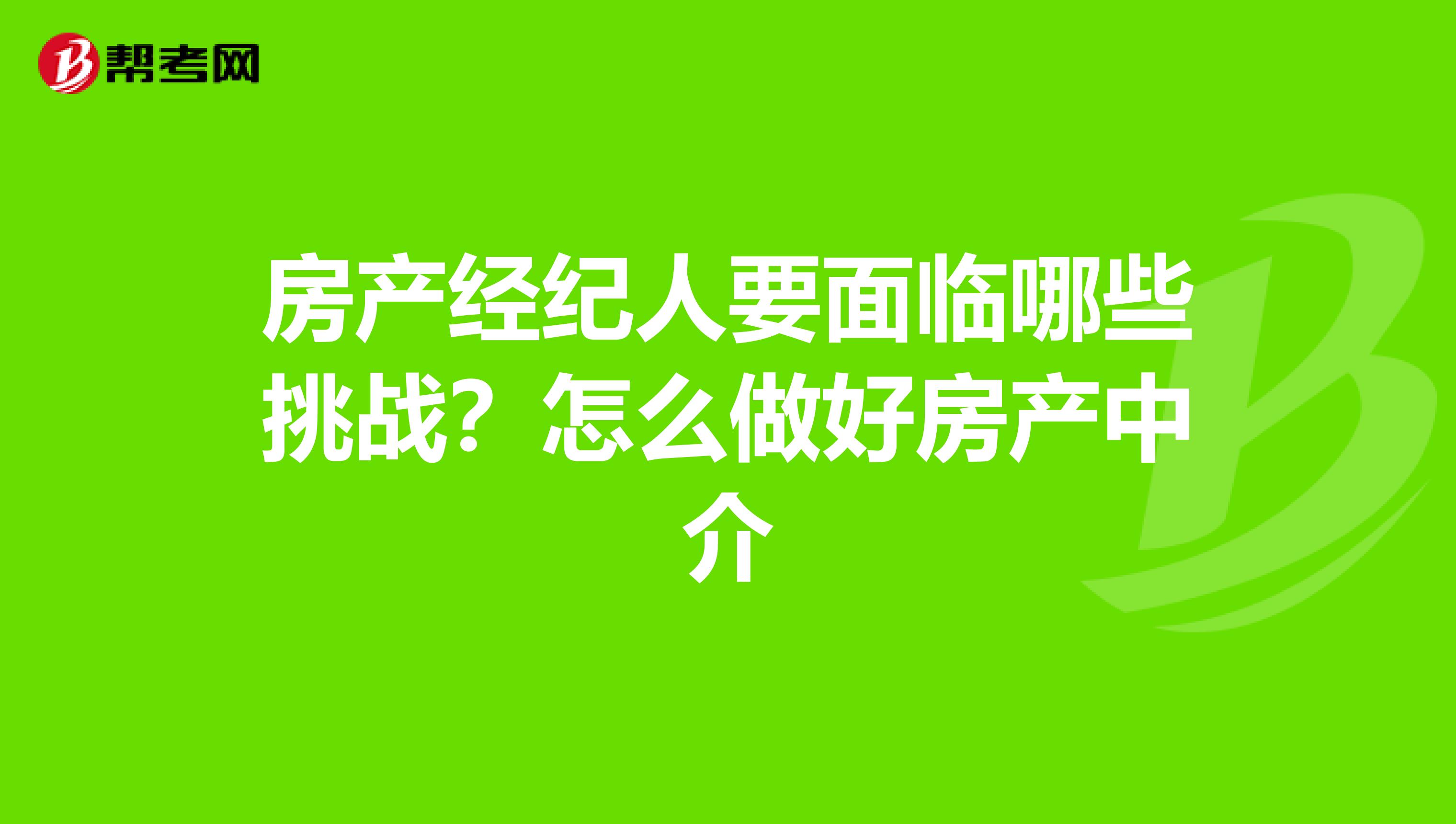 房产经纪人要面临哪些挑战?怎么做好房产中介