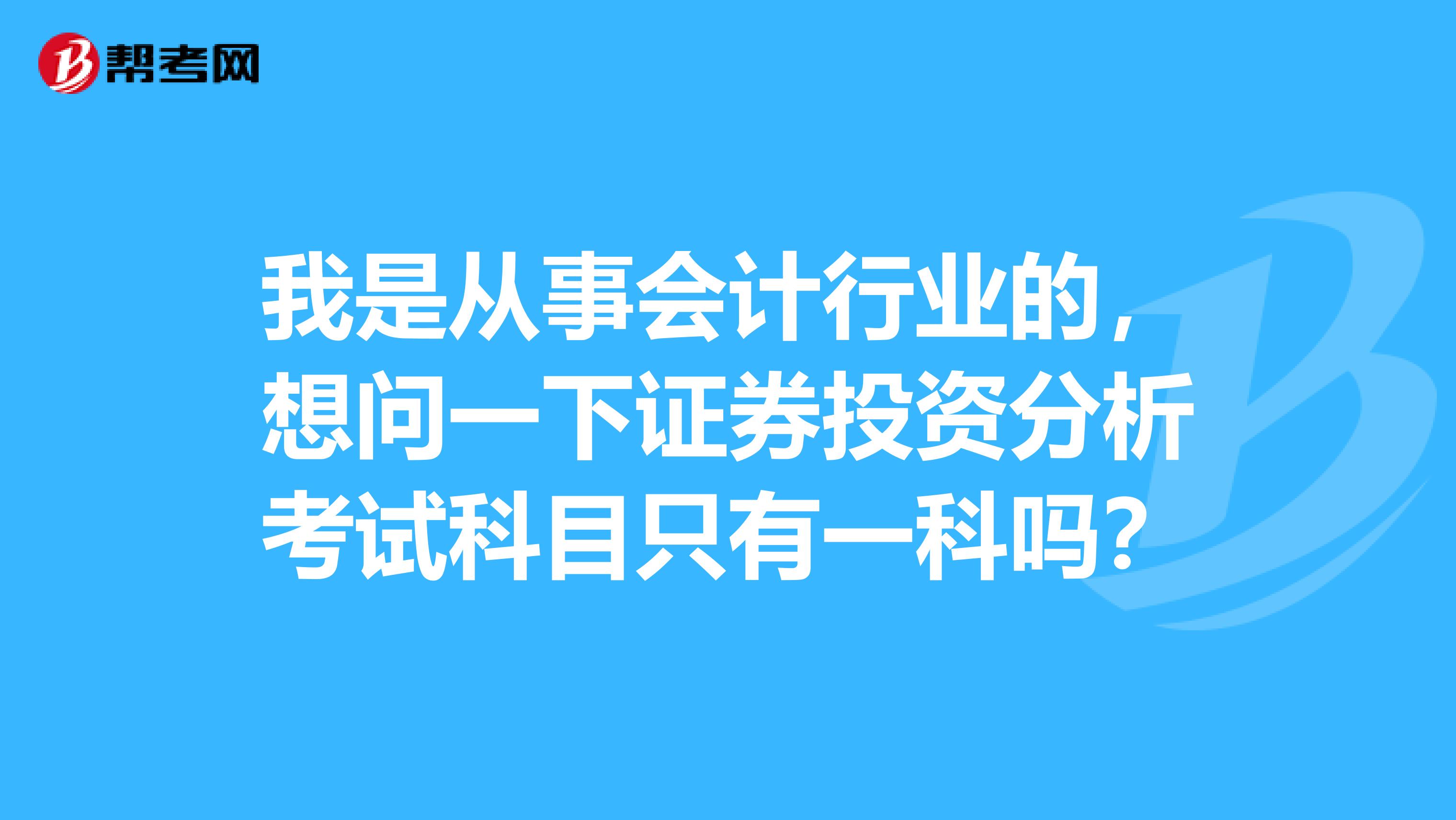 我是从事会计行业的,想问一下证券投资分析考试科目只有一科吗?