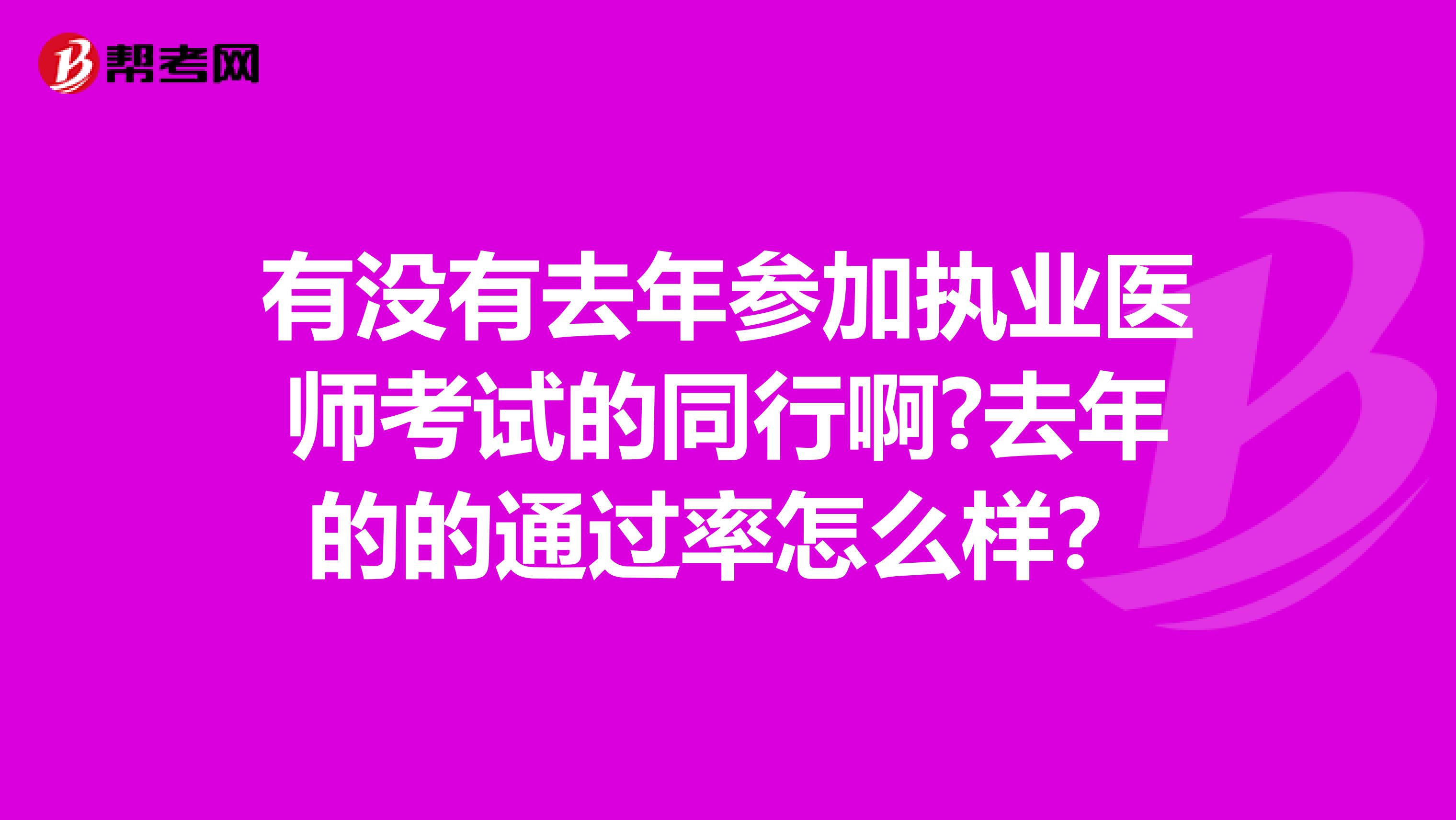 有没有去年参加执业医师考试的同行啊?去年的的通过率怎么样?