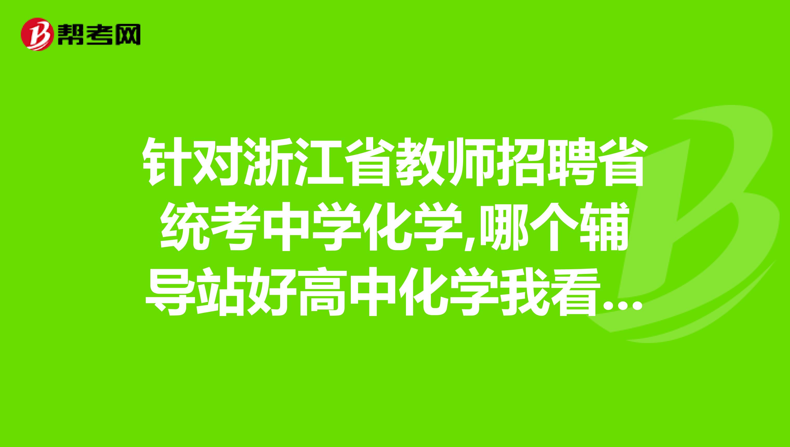 针对浙江省教师招聘省统考中学化学,哪个辅导站好高中化学我看文亮只有初中科学辅导