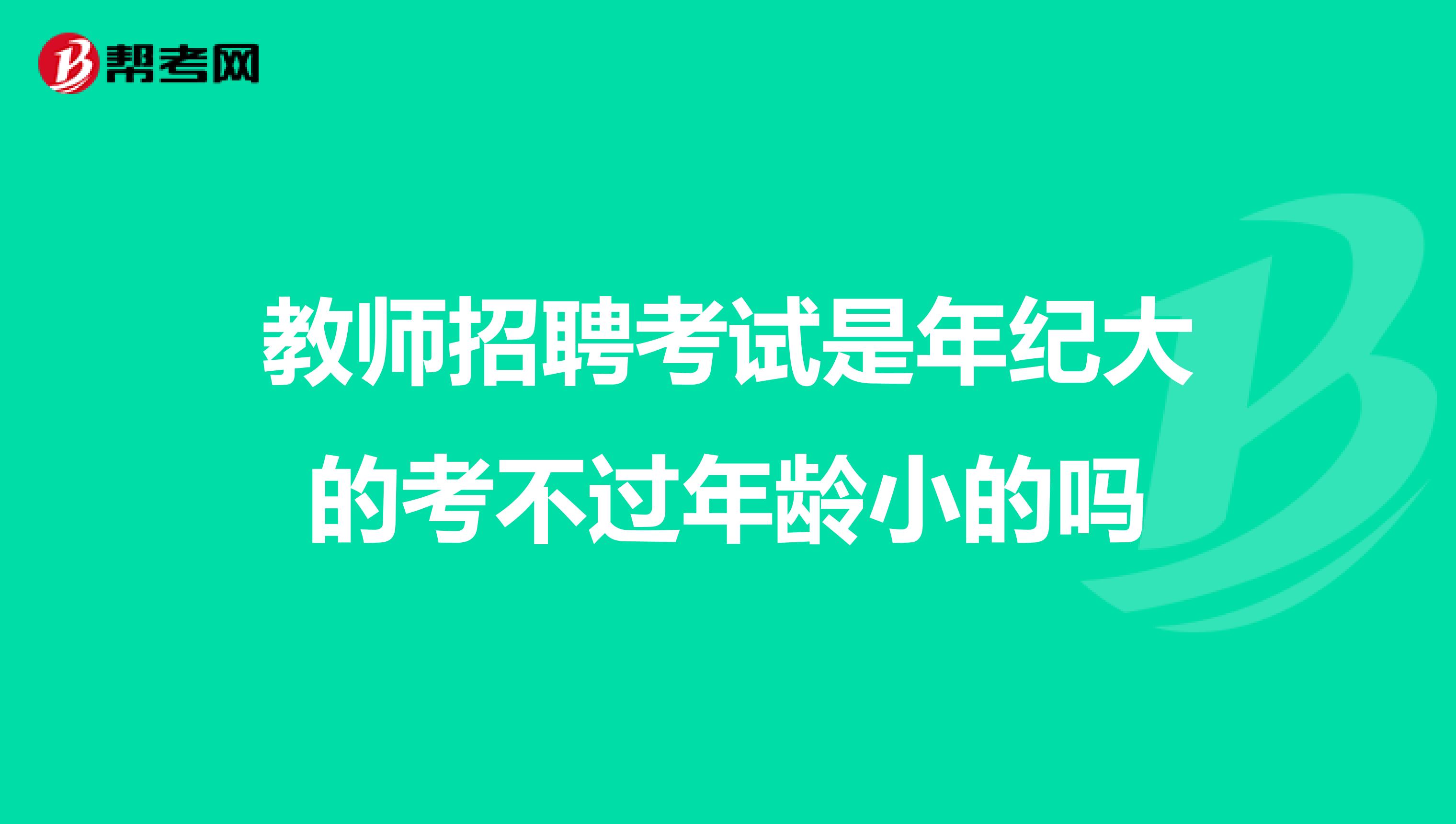 教师招聘考试是年纪大的考不过年龄小的吗